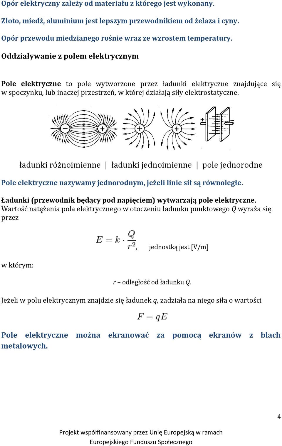 ładunki różnoimienne ładunki jednoimienne pole jednorodne Pole elektryczne nazywamy jednorodnym, jeżeli linie sił są równoległe. Ładunki (przewodnik będący pod napięciem) wytwarzają pole elektryczne.