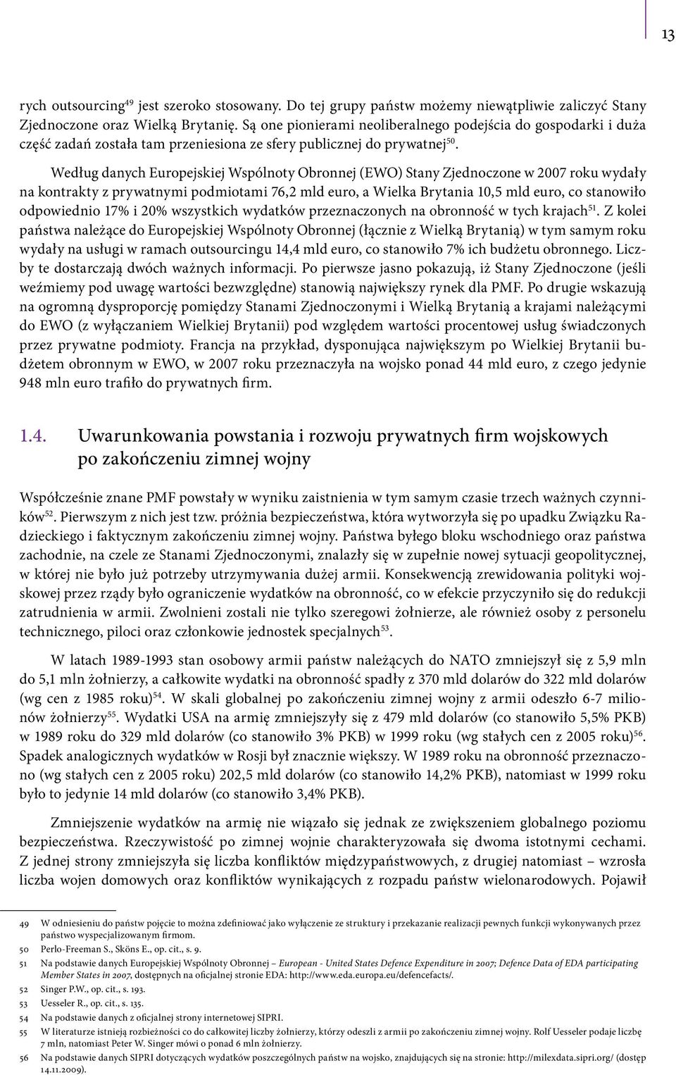 Według danych Europejskiej Wspólnoty Obronnej (EWO) Stany Zjednoczone w 2007 roku wydały na kontrakty z prywatnymi podmiotami 76,2 mld euro, a Wielka Brytania 10,5 mld euro, co stanowiło odpowiednio