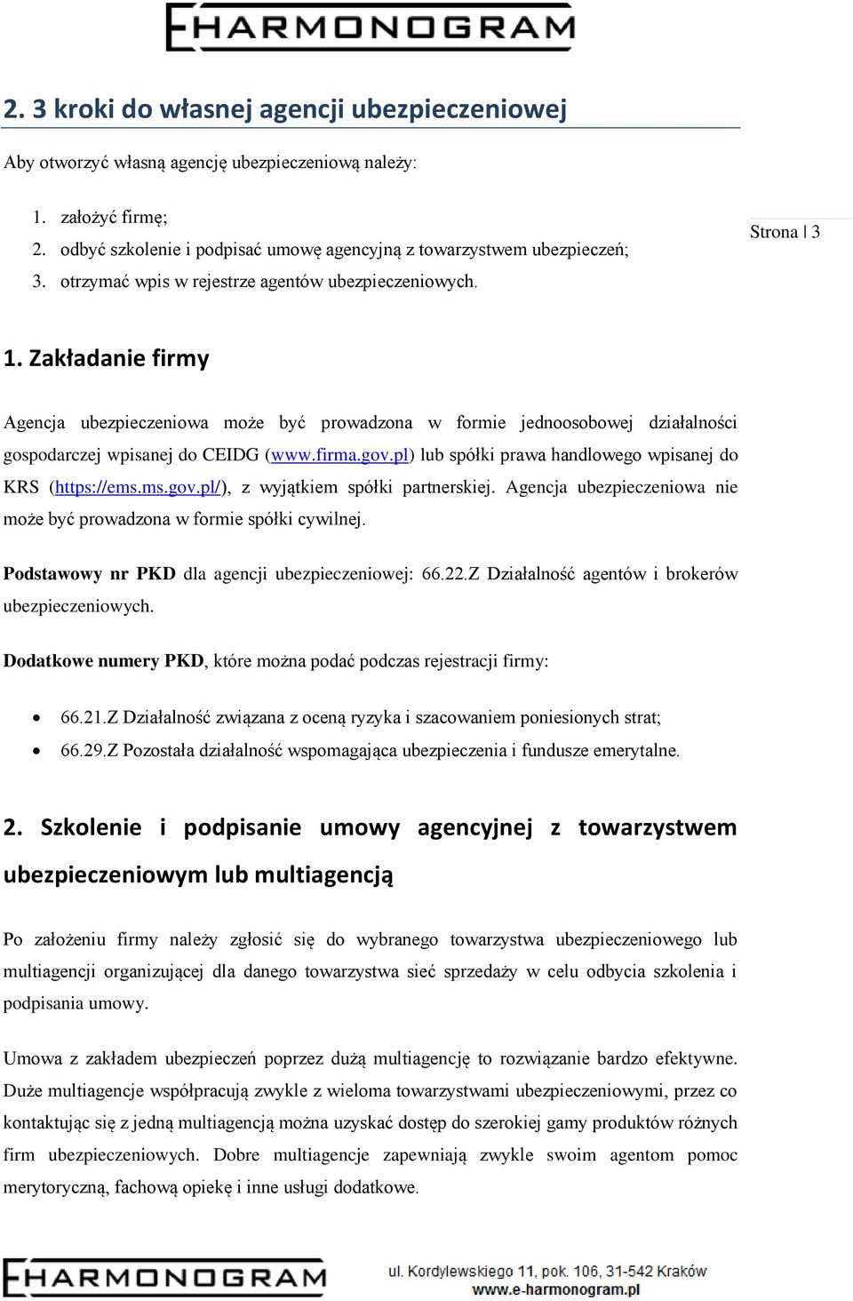 firma.gov.pl) lub spółki prawa handlowego wpisanej do KRS (https://ems.ms.gov.pl/), z wyjątkiem spółki partnerskiej. Agencja ubezpieczeniowa nie może być prowadzona w formie spółki cywilnej.