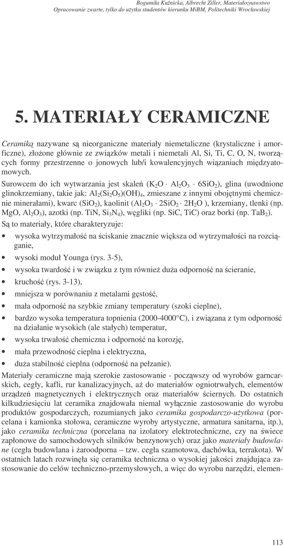 Surowcem do ich wytwarzania jest skale (K 2 O Al 2 O 3 6SiO 2 ), glina (uwodnione glinokrzemiany, takie jak: Al 2 (Si 2 O 5 )(OH) 4, zmieszane z innymi obojtnymi chemicznie minerałami), kwarc (SiO 2