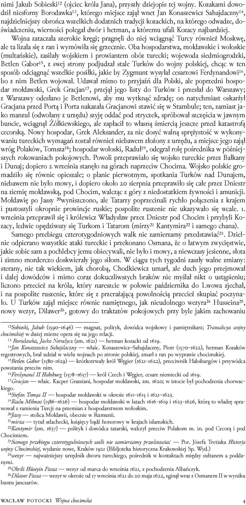 wierności polegał dwór i hetman, a któremu ufali Kozacy najbarǳiej. Wojna zataczała szerokie kręgi; pragnęli do niej wciągnąć Turcy również Moskwę, ale ta lizała się z ran i wymówiła się grzecznie.