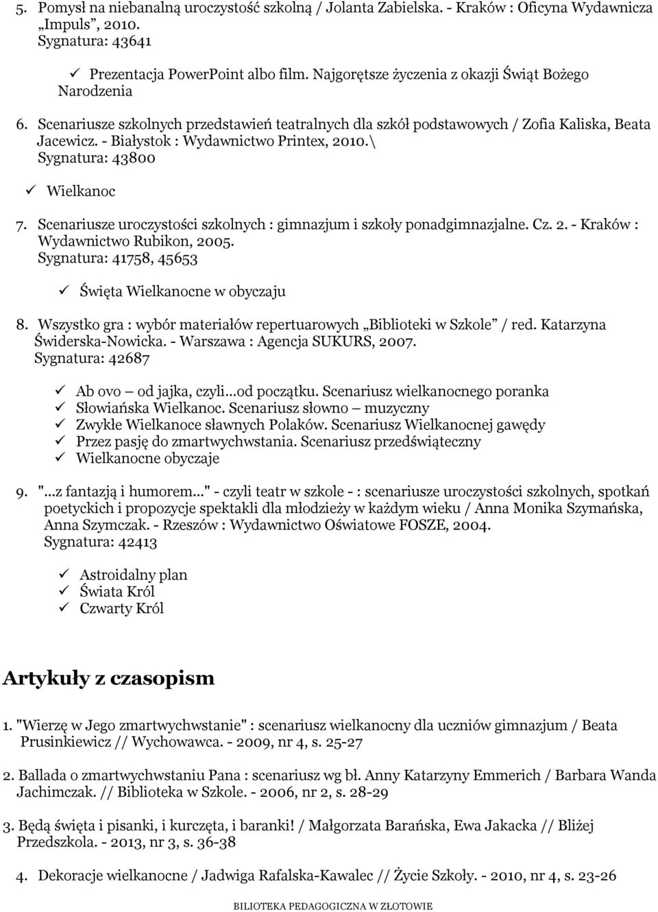 \ Sygnatura: 43800 Wielkanoc 7. Scenariusze uroczystości szkolnych : gimnazjum i szkoły ponadgimnazjalne. Cz. 2. - Kraków : Wydawnictwo Rubikon, 2005.