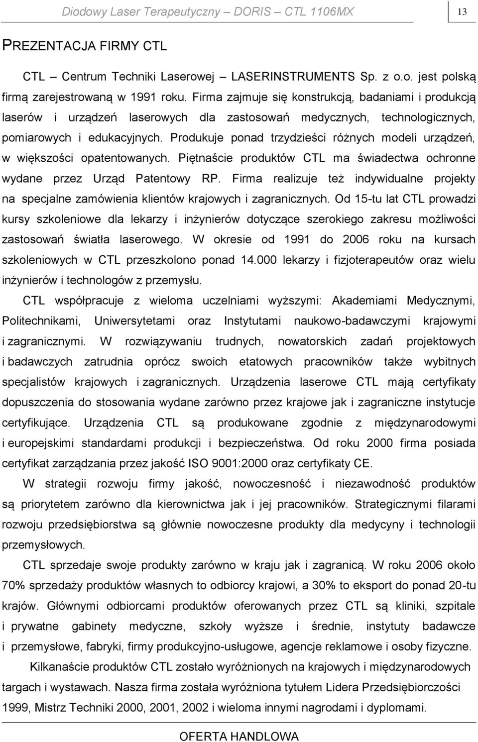 Produkuje ponad trzydzieści różnych modeli urządzeń, w większości opatentowanych. Piętnaście produktów CTL ma świadectwa ochronne wydane przez Urząd Patentowy RP.