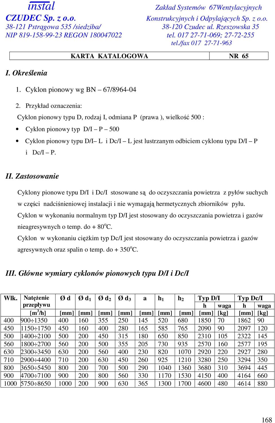 Dc/I P. II. Zastosowanie Cyklony pionowe typu D/I i Dc/I stosowane są do oczyszczania powietrza z pyłów suchych w części nadciśnieniowej instalacji i nie wymagają hermetycznych zbiorników pyłu.