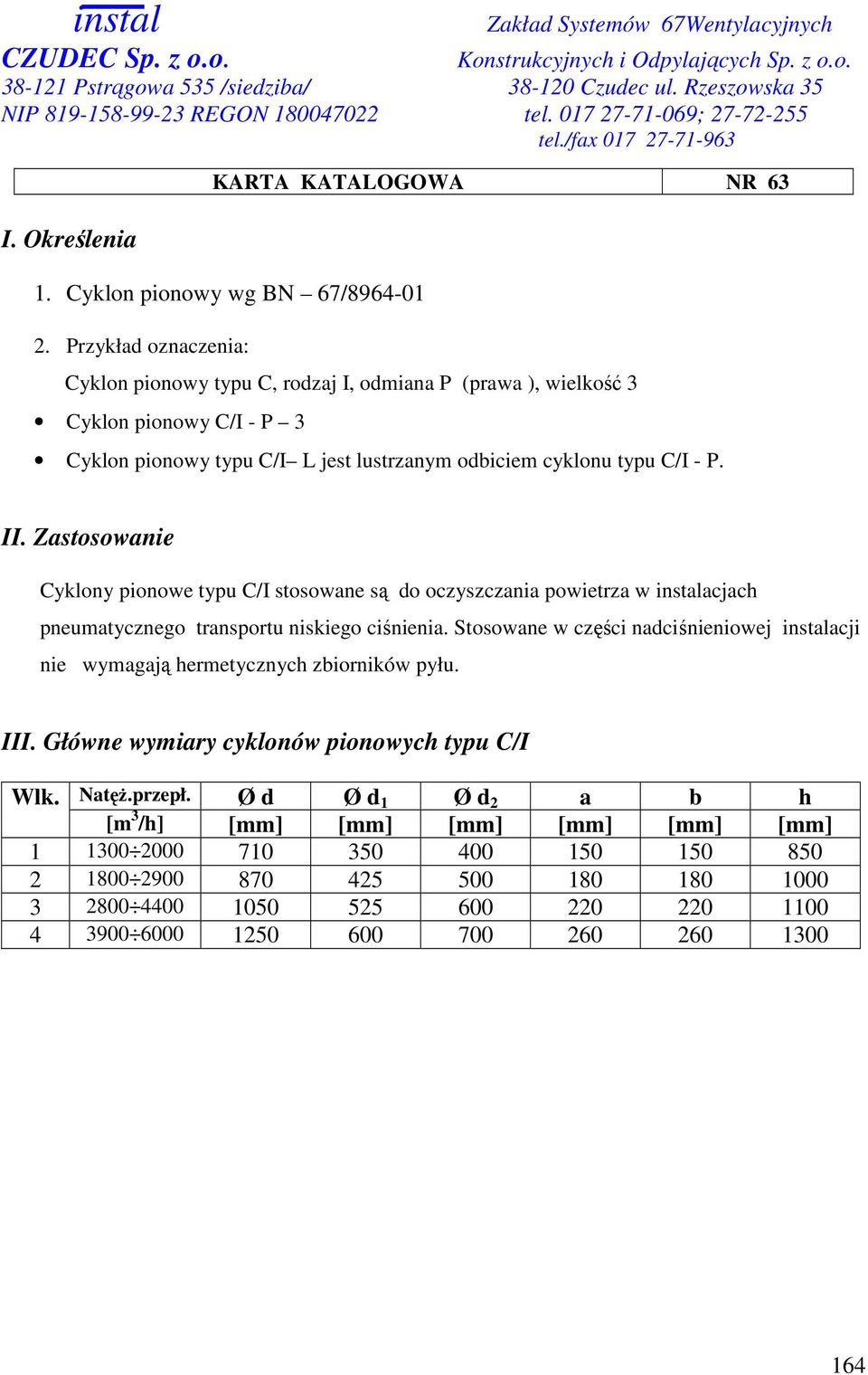 Zastosowanie Cyklony pionowe typu C/I stosowane są do oczyszczania powietrza w instalacjach pneumatycznego transportu niskiego ciśnienia.