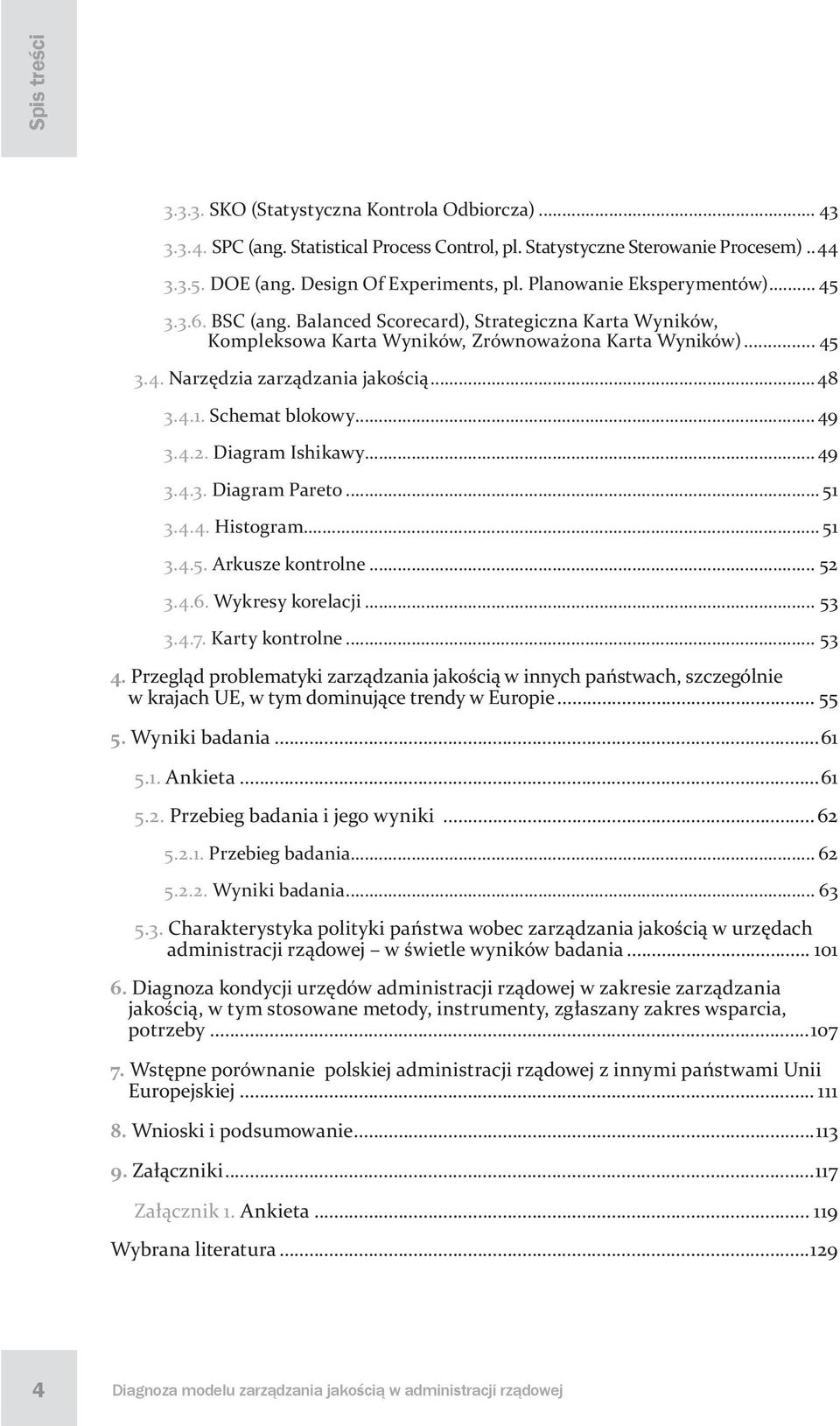 4.1. Schemat blokowy... 49 3.4.2. Diagram Ishikawy... 49 3.4.3. Diagram Pareto... 51 3.4.4. Histogram... 51 3.4.5. Arkusze kontrolne... 52 3.4.6. Wykresy korelacji... 53 3.4.7. Karty kontrolne... 53 4.