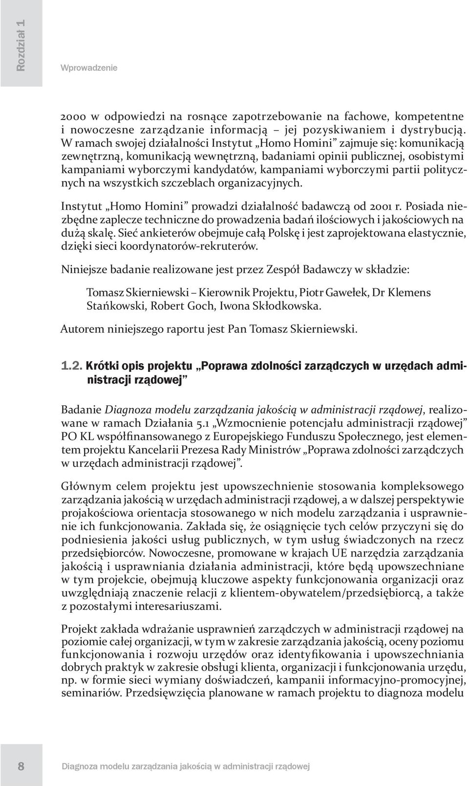 wyborczymi partii politycznych na wszystkich szczeblach organizacyjnych. Instytut Homo Homini prowadzi działalność badawczą od 2001 r.