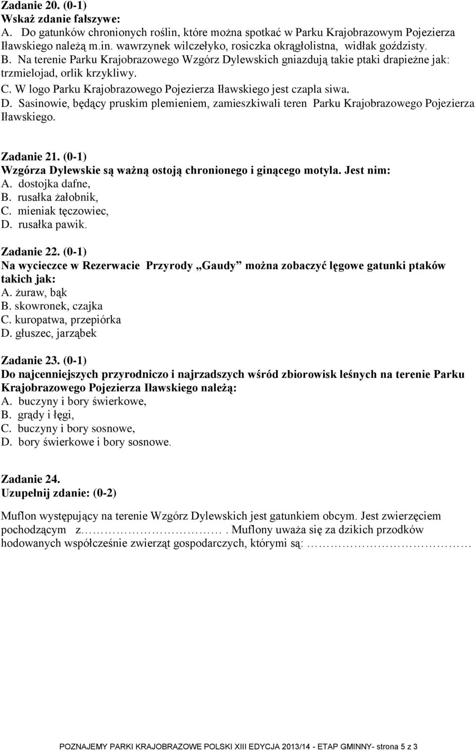 Zadanie 21. (0-1) Wzgórza Dylewskie są ważną ostoją chronionego i ginącego motyla. Jest nim: A. dostojka dafne, B. rusałka żałobnik, C. mieniak tęczowiec, D. rusałka pawik. Zadanie 22.