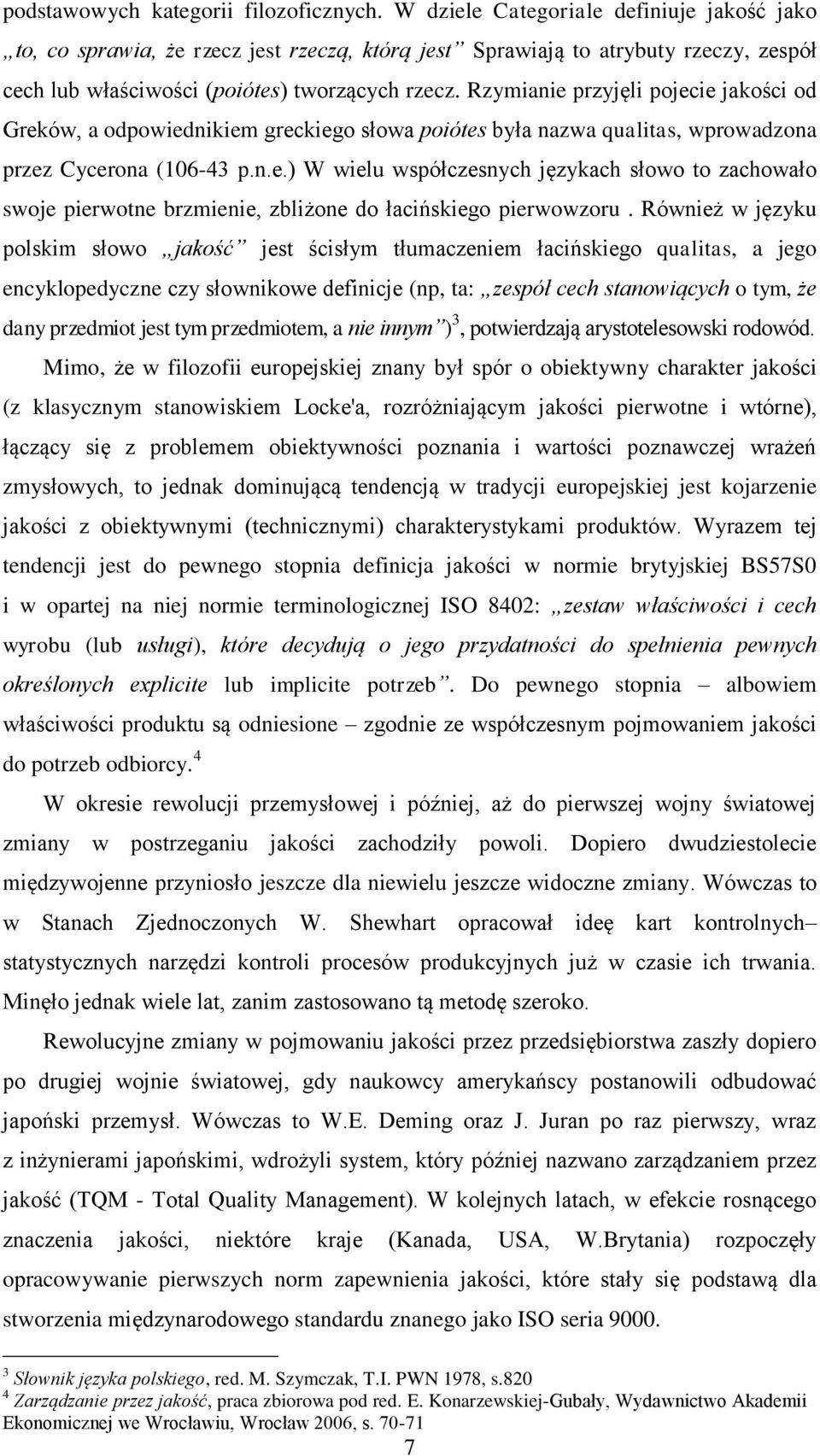 Rzymianie przyjęli pojecie jakości od Greków, a odpowiednikiem greckiego słowa poiótes była nazwa qualitas, wprowadzona przez Cycerona (106-43 p.n.e.) W wielu współczesnych językach słowo to zachowało swoje pierwotne brzmienie, zbliżone do łacińskiego pierwowzoru.