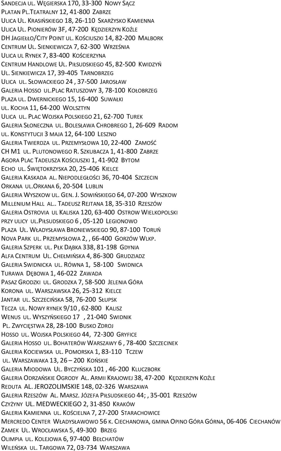 PIŁSUDSKIEGO 45, 82-500 KWIDZYŃ UL. SIENKIEWICZA 17, 39-405 TARNOBRZEG ULICA UL. SŁOWACKIEGO 24, 37-500 JAROSŁAW GALERIA HOSSO UL.PLAC RATUSZOWY 3, 78-100 KOŁOBRZEG PLAZA UL.