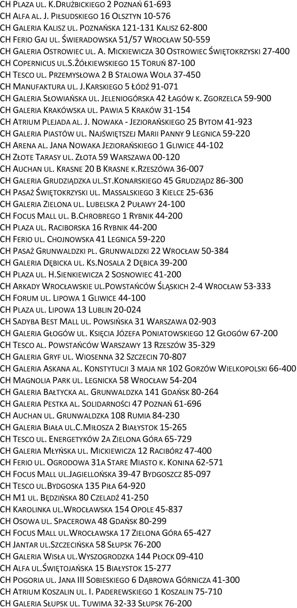 PRZEMYSŁOWA 2 B STALOWA WOLA 37-450 CH MANUFAKTURA UL. J.KARSKIEGO 5 ŁÓDŹ 91-071 CH GALERIA SŁOWIAŃSKA UL. JELENIOGÓRSKA 42 ŁAGÓW K. ZGORZELCA 59-900 CH GALERIA KRAKÓWSKA UL.