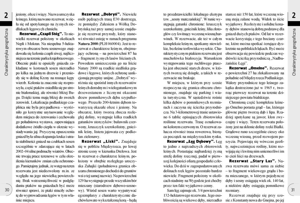 Obecnie ptaki te opuściły gniazda zakładane w koronach sosen nierzadko po kilka na jednym drzewie i przeniosły się w dolinę Krzny na rosnące kępy wierzb.