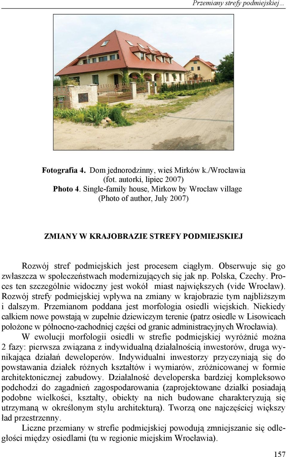 Obserwuje się go zwłaszcza w społeczeństwach modernizujących się jak np. Polska, Czechy. Proces ten szczególnie widoczny jest wokół miast największych (vide Wrocław).