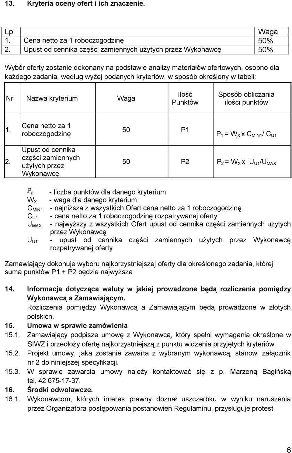 w sposób określony w tabeli: Nr Nazwa kryterium Waga Ilość Punktów Sposób obliczania ilości punktów 1. Cena netto za 1 roboczogodzinę 50 P1 P 1 = W X x C MIN1 / C U1 2.