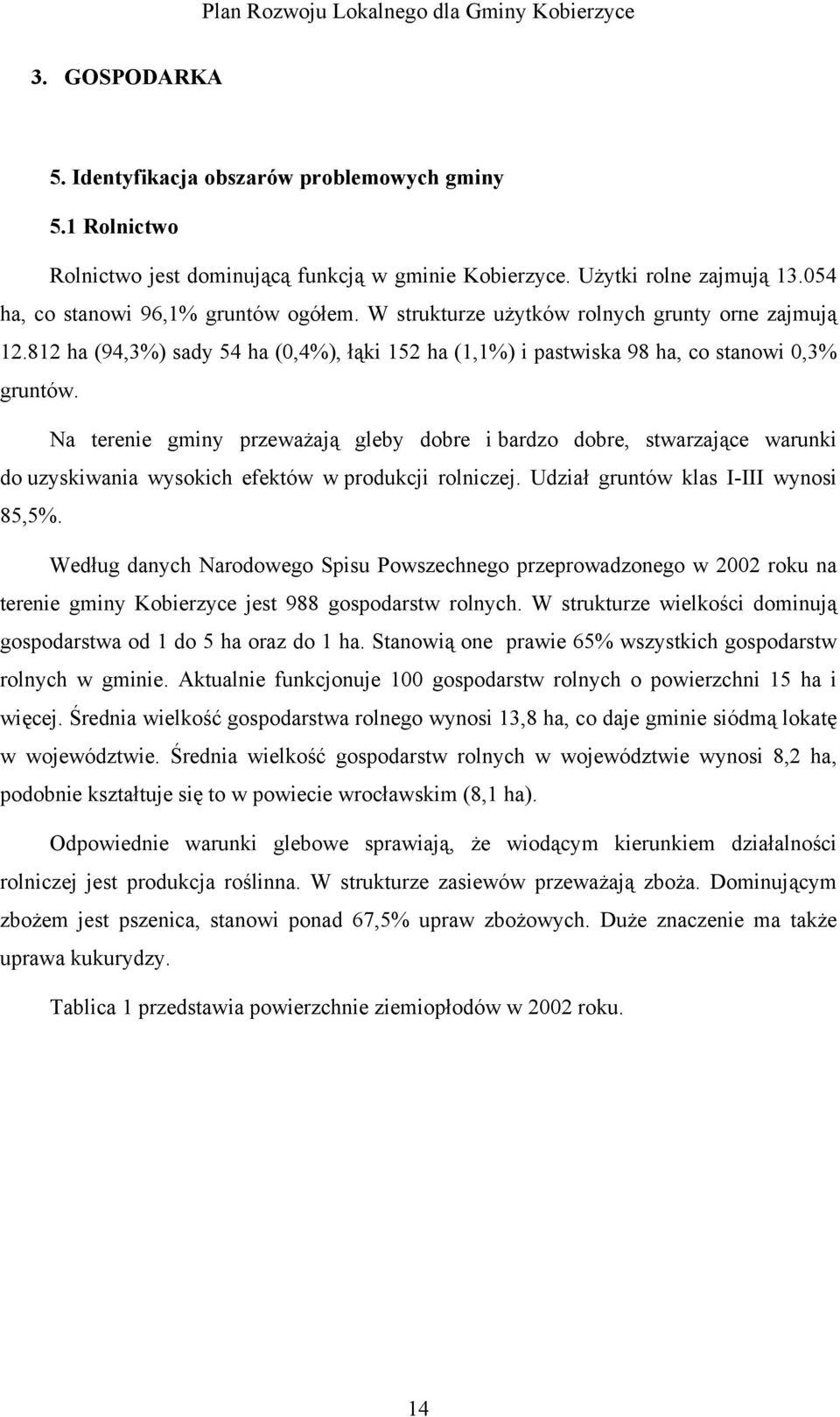 Na terenie gminy przeważają gleby dobre i bardzo dobre, stwarzające warunki do uzyskiwania wysokich efektów w produkcji rolniczej. Udział gruntów klas I-III wynosi 85,5%.