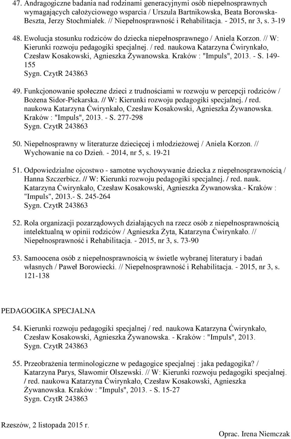 Kraków : "Impuls", 2013. - S. 149-155 49. Funkcjonowanie społeczne dzieci z trudnościami w rozwoju w percepcji rodziców / Bożena Sidor-Piekarska. // W: Kierunki rozwoju pedagogiki specjalnej. / red.