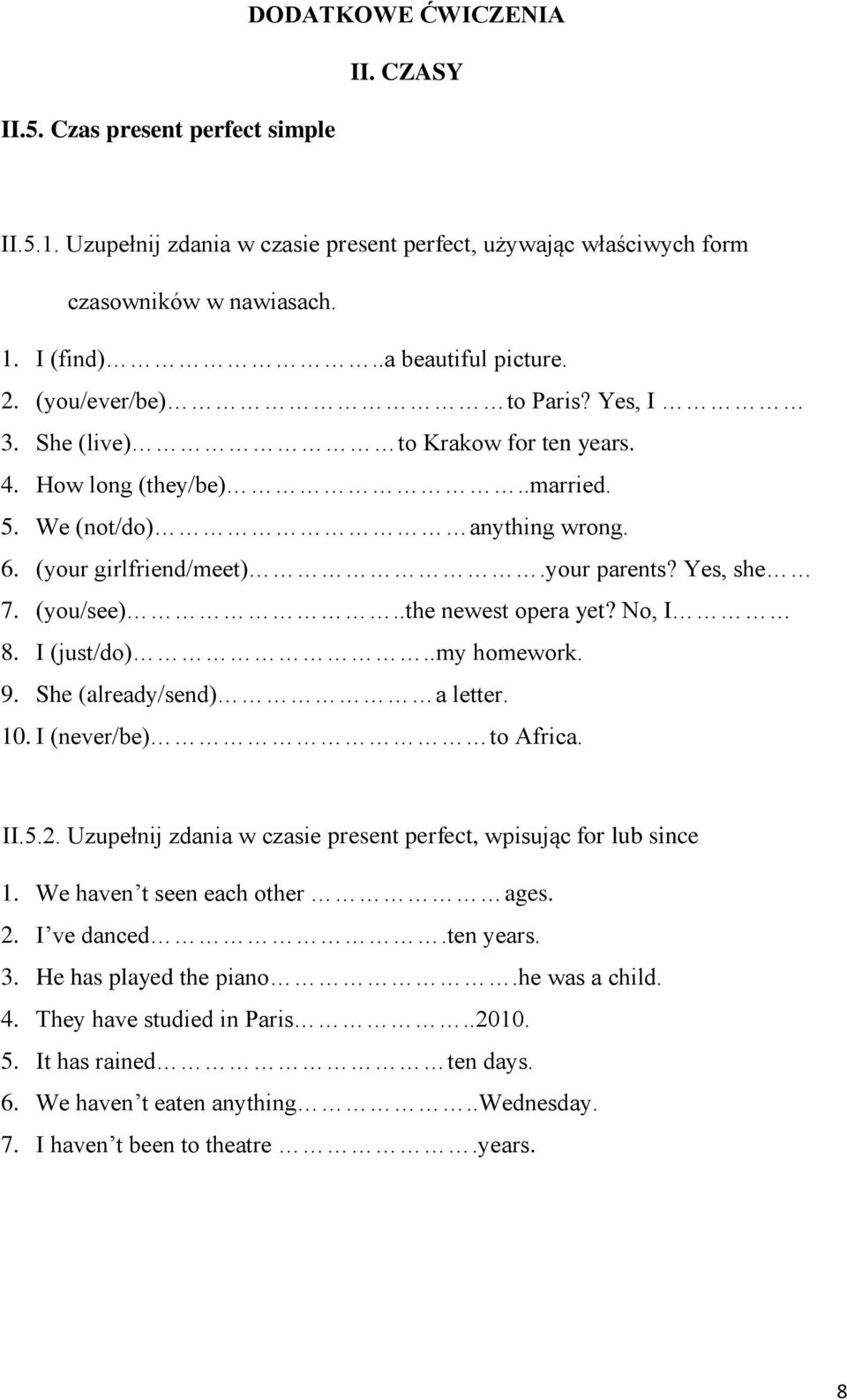 .the newest opera yet? No, I 8. I (just/do)..my homework. 9. She (already/send) a letter. 10. I (never/be) to Africa. II.5.2. Uzupełnij zdania w czasie present perfect, wpisując for lub since 1.