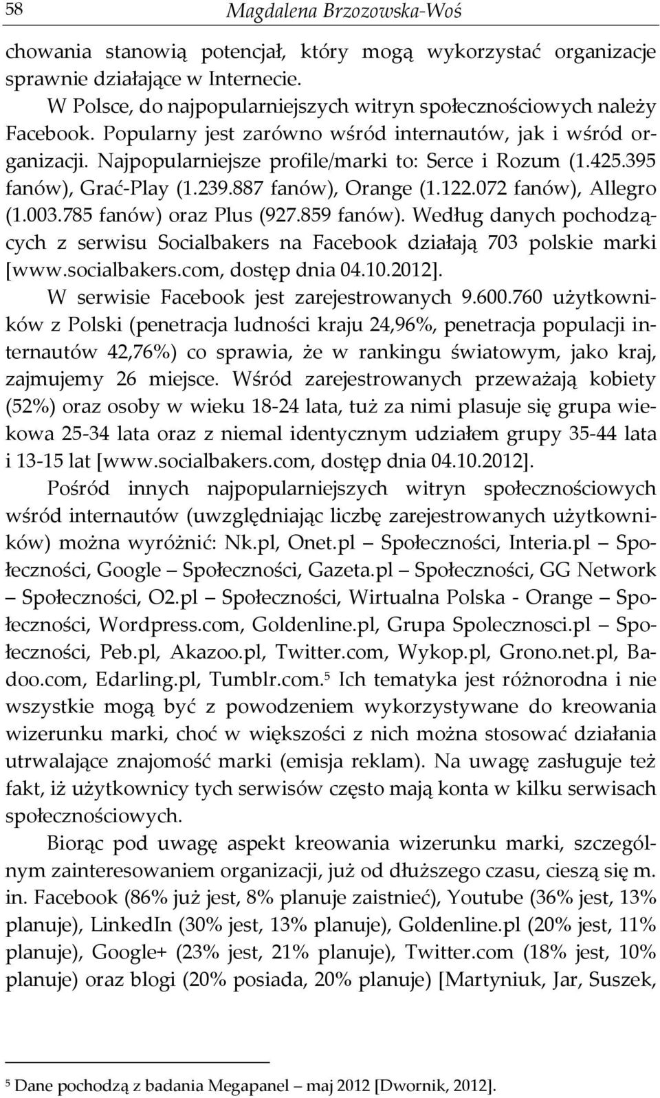 072 fanów), Allegro (1.003.785 fanów) oraz Plus (927.859 fanów). Według danych pochodzących z serwisu Socialbakers na Facebook działają 703 polskie marki [www.socialbakers.com, dostęp dnia 04.10.
