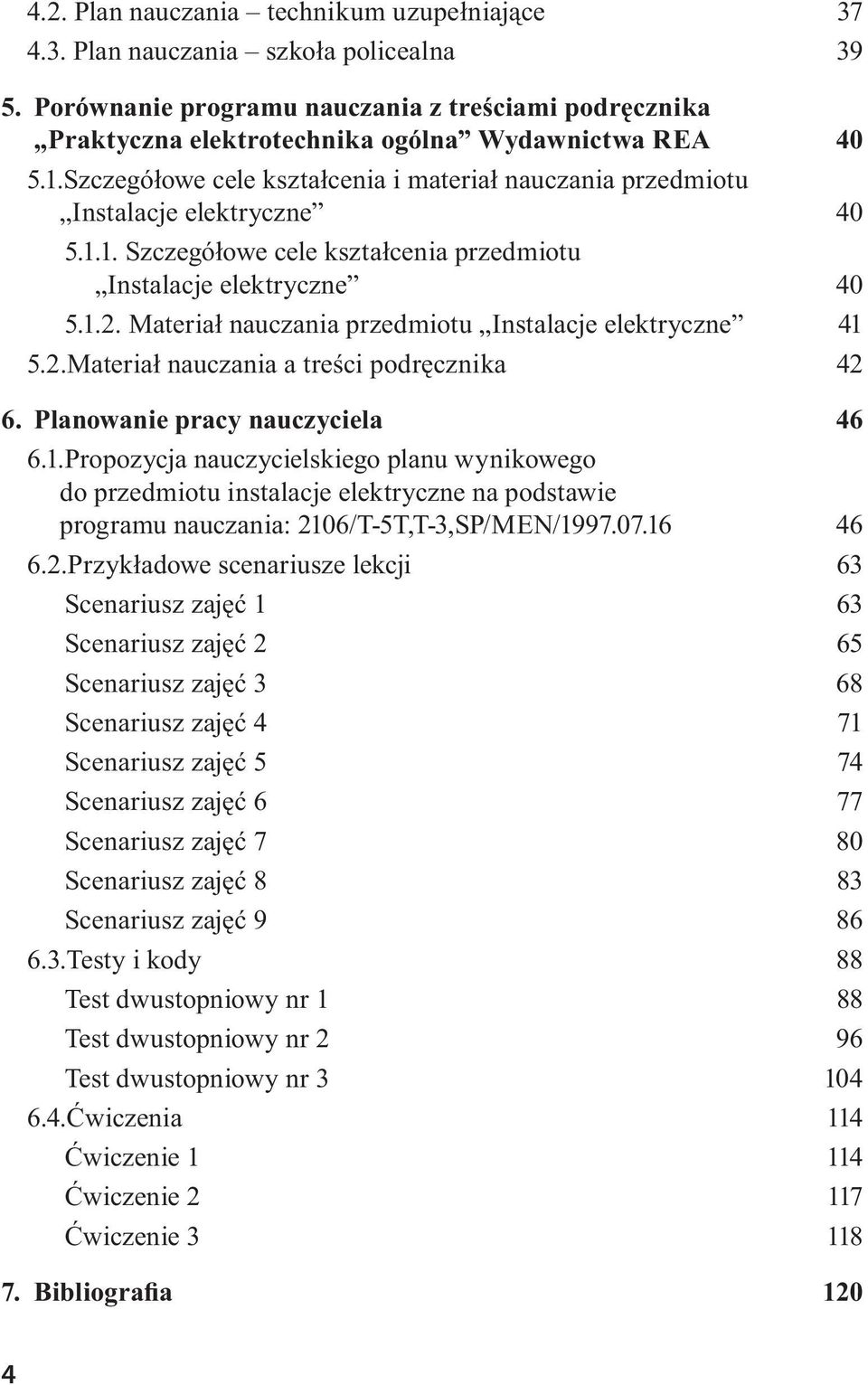 Materiał nauczania przedmiotu Instalacje elektryczne 41 5.2. Materiał nauczania a treści podręcznika 42 6. Planowanie pracy nauczyciela 46 6.1. Propozycja nauczycielskiego planu wynikowego do przedmiotu instalacje elektryczne na podstawie programu nauczania: 2106/T-5T,T-3,SP/MEN/1997.