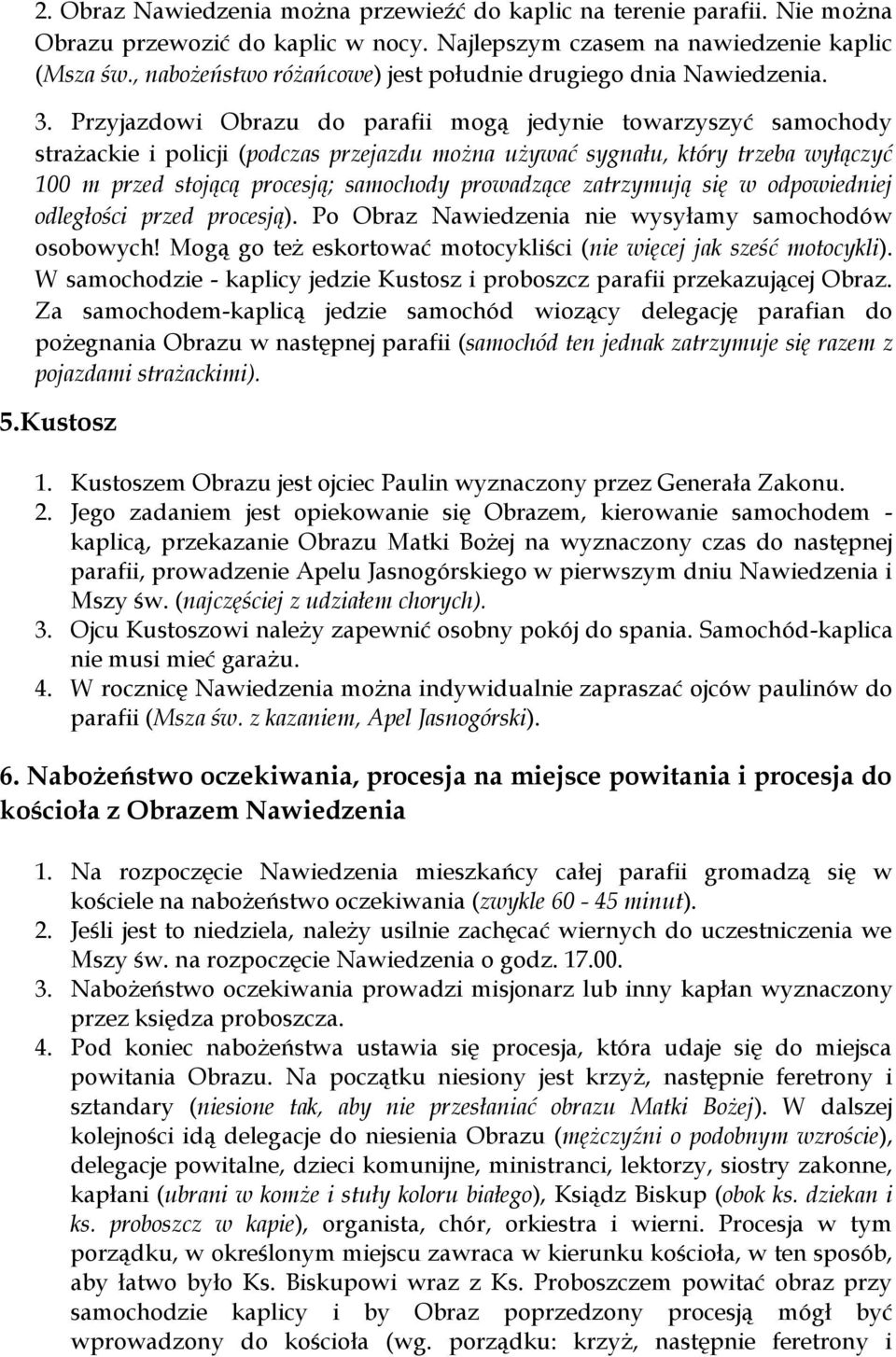 Przyjazdowi Obrazu do parafii mogą jedynie towarzyszyć samochody strażackie i policji (podczas przejazdu można używać sygnału, który trzeba wyłączyć 100 m przed stojącą procesją; samochody prowadzące