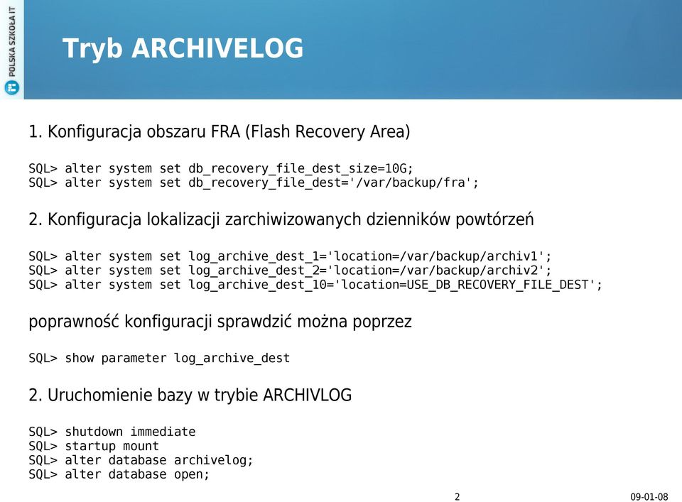 Konfiguracja lokalizacji zarchiwizowanych dzienników powtórzeń SQL> alter system set log_archive_dest_1='location=/var/backup/archiv1'; SQL> alter system set