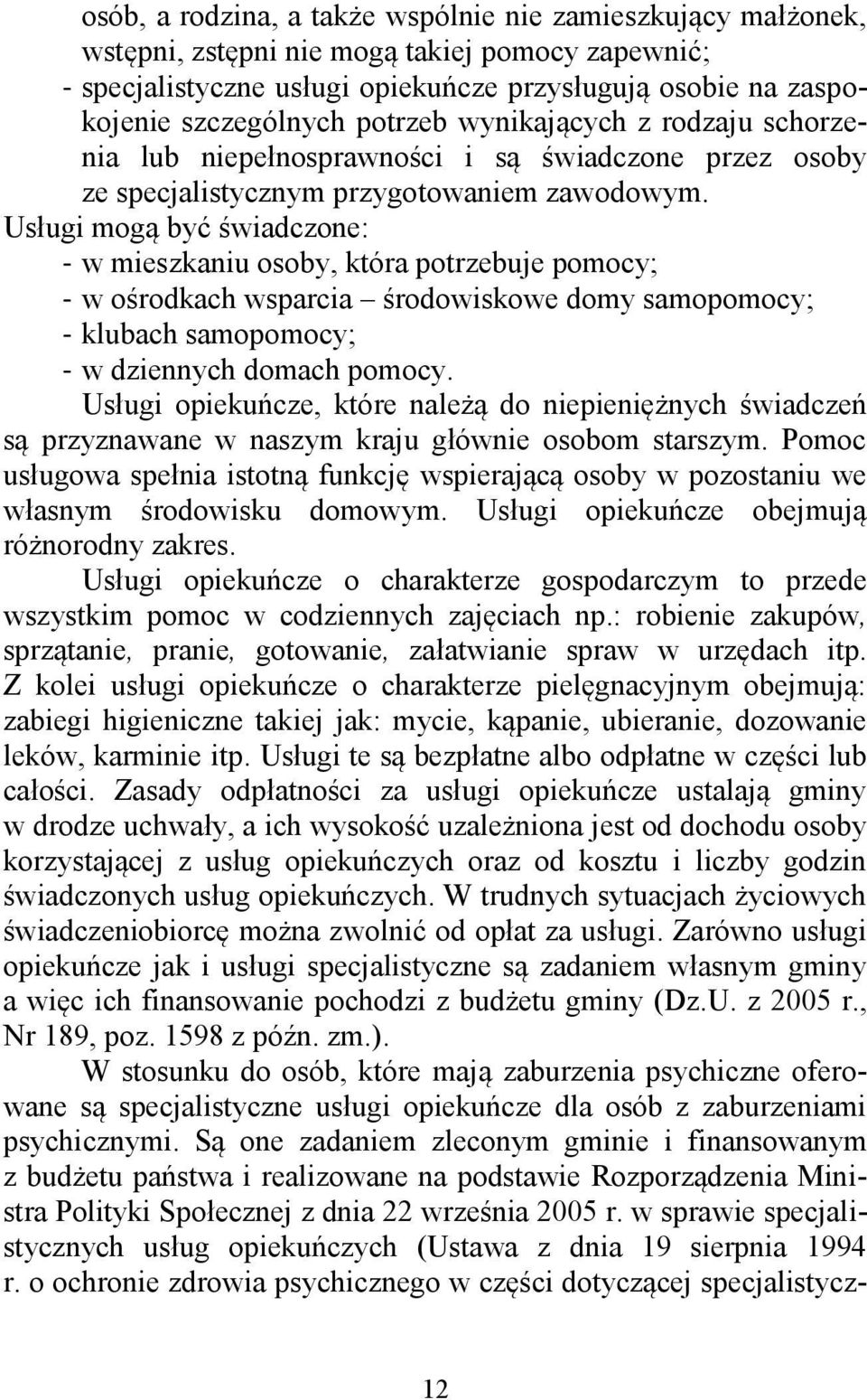 Usługi mogą być świadczone: - w mieszkaniu osoby, która potrzebuje pomocy; - w ośrodkach wsparcia środowiskowe domy samopomocy; - klubach samopomocy; - w dziennych domach pomocy.