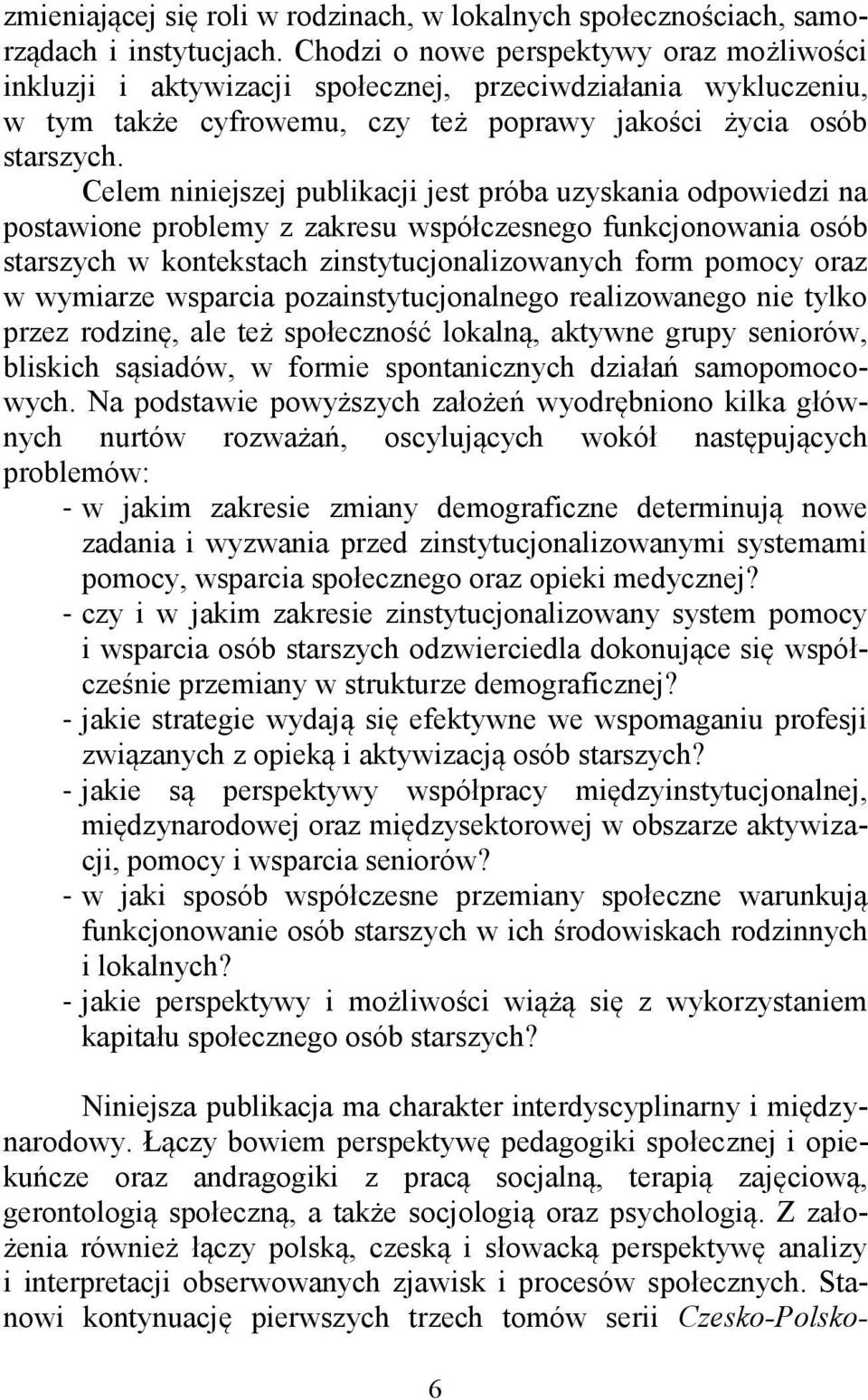 Celem niniejszej publikacji jest próba uzyskania odpowiedzi na postawione problemy z zakresu współczesnego funkcjonowania osób starszych w kontekstach zinstytucjonalizowanych form pomocy oraz w