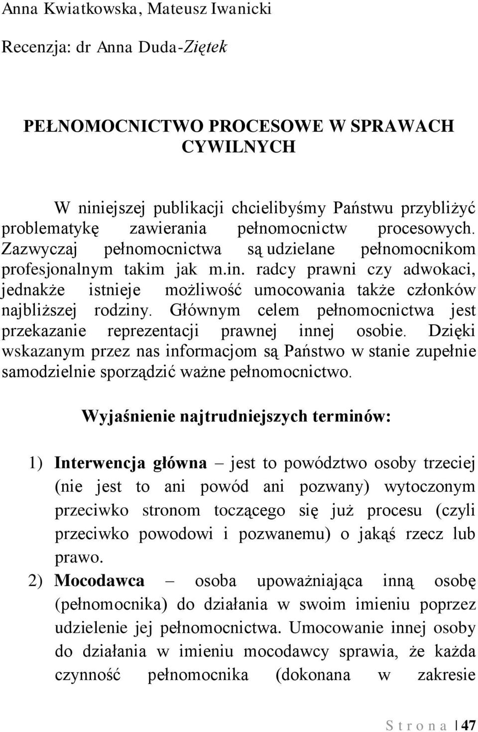 radcy prawni czy adwokaci, jednakże istnieje możliwość umocowania także członków najbliższej rodziny. Głównym celem pełnomocnictwa jest przekazanie reprezentacji prawnej innej osobie.