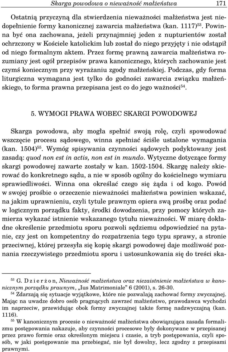 Przez formę prawną zawarcia małżeństwa rozumiany jest ogół przepisów prawa kanonicznego, których zachowanie jest czymś koniecznym przy wyrażaniu zgody małżeńskiej.