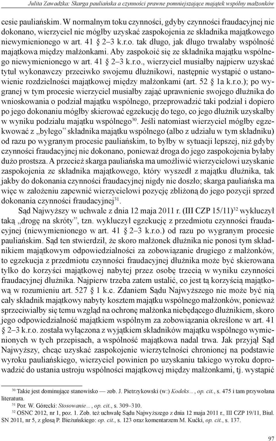 Aby zaspokoić się ze składnika majątku wspólnego niewymienionego w art. 41 2 3 k.r.o., wierzyciel musiałby najpierw uzyskać tytuł wykonawczy przeciwko swojemu dłużnikowi, następnie wystąpić o ustanowienie rozdzielności majątkowej między małżonkami (art.