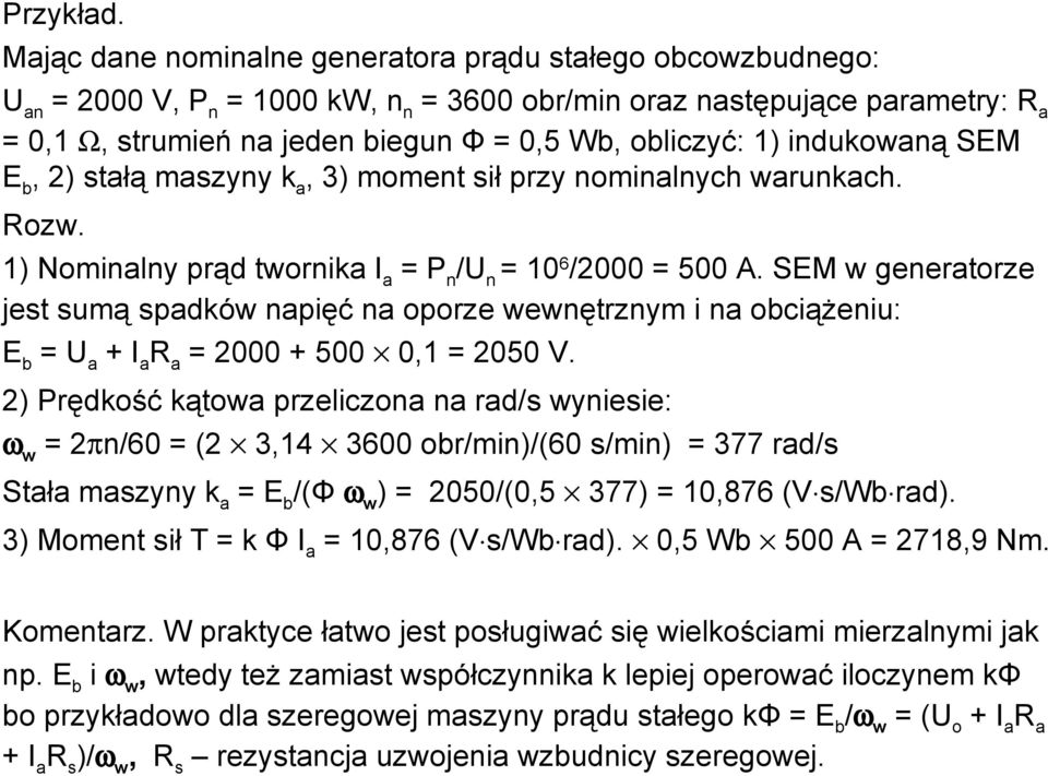 1) indukowaną SEM E b, 2) stałą maszyny k a, 3) moment sił przy nominalnych warunkach. Rozw. 1) Nominalny prąd twornika I a = P n /U n = 10 6 /2000 = 500 A.