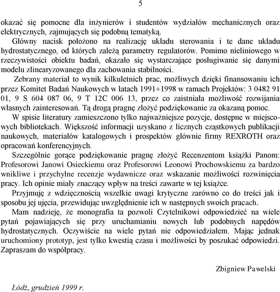 Pomimo nieliniowego w rzeczywistości obiektu badań, okazało się wystarczające posługiwanie się danymi modelu zlinearyzowanego dla zachowania stabilności.