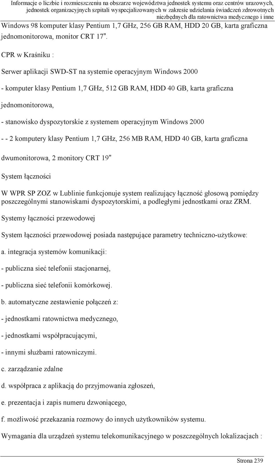 systemem operacyjnym Windows 2000 - - 2 komputery klasy Pentium 1,7 GHz, 256 MB RAM, HDD 40 GB, karta graficzna dwumonitorowa, 2 monitory CRT 19 System łączności W WPR SP ZOZ w Lublinie funkcjonuje