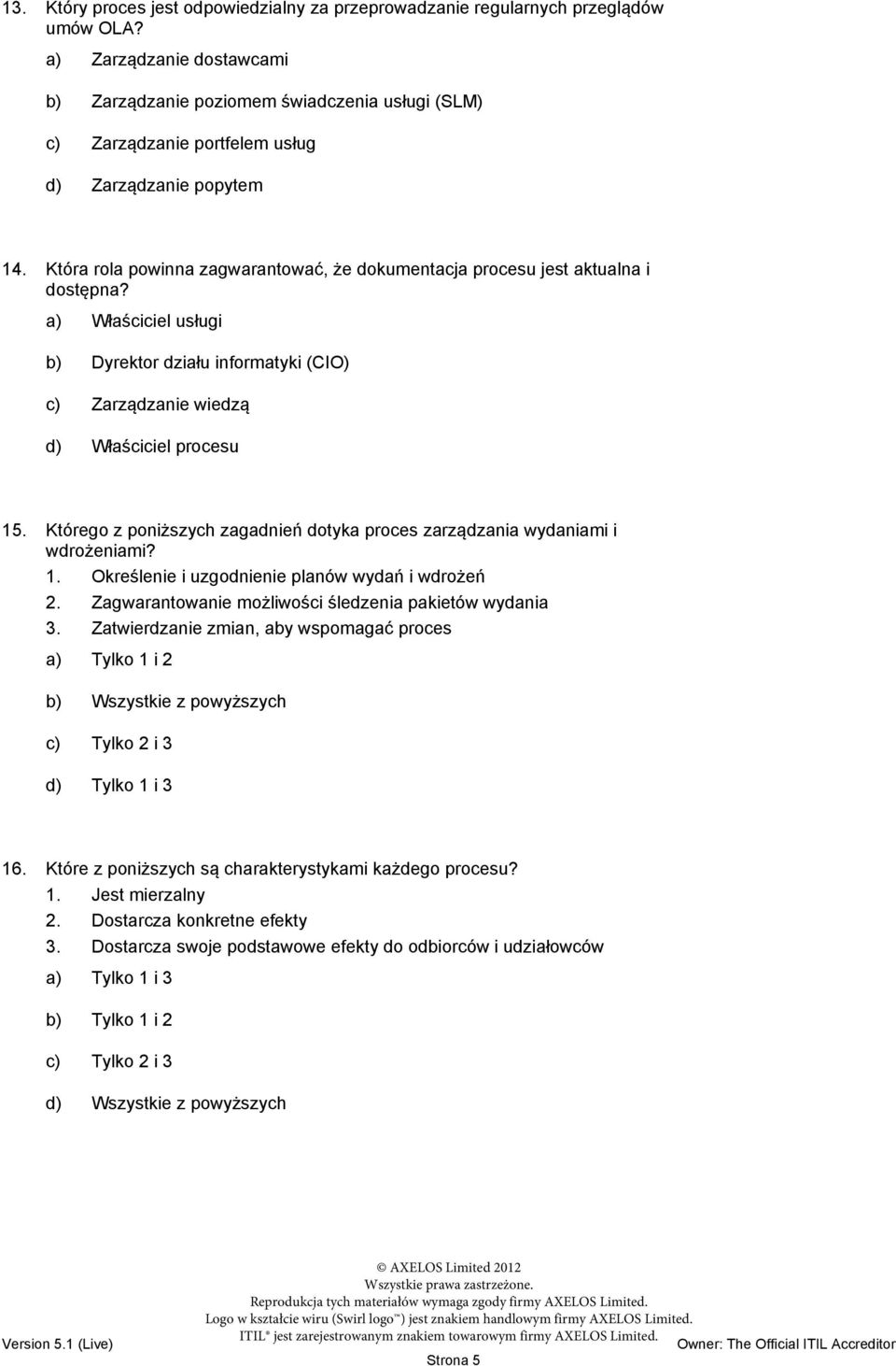 Która rola powinna zagwarantować, że dokumentacja procesu jest aktualna i dostępna? a) Właściciel usługi b) Dyrektor działu informatyki (CIO) c) Zarządzanie wiedzą d) Właściciel procesu 15.