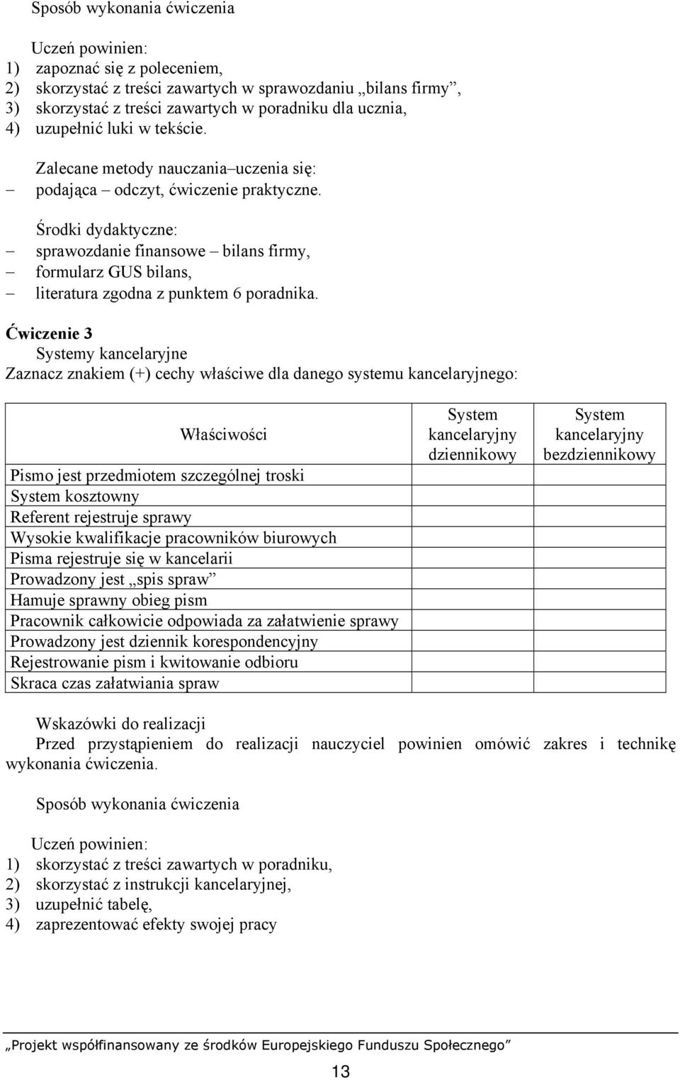 Ćwiczenie 3 Systemy kancelaryjne Zaznacz znakiem (+) cechy właściwe dla danego systemu kancelaryjnego: Właściwości Pismo jest przedmiotem szczególnej troski System kosztowny Referent rejestruje