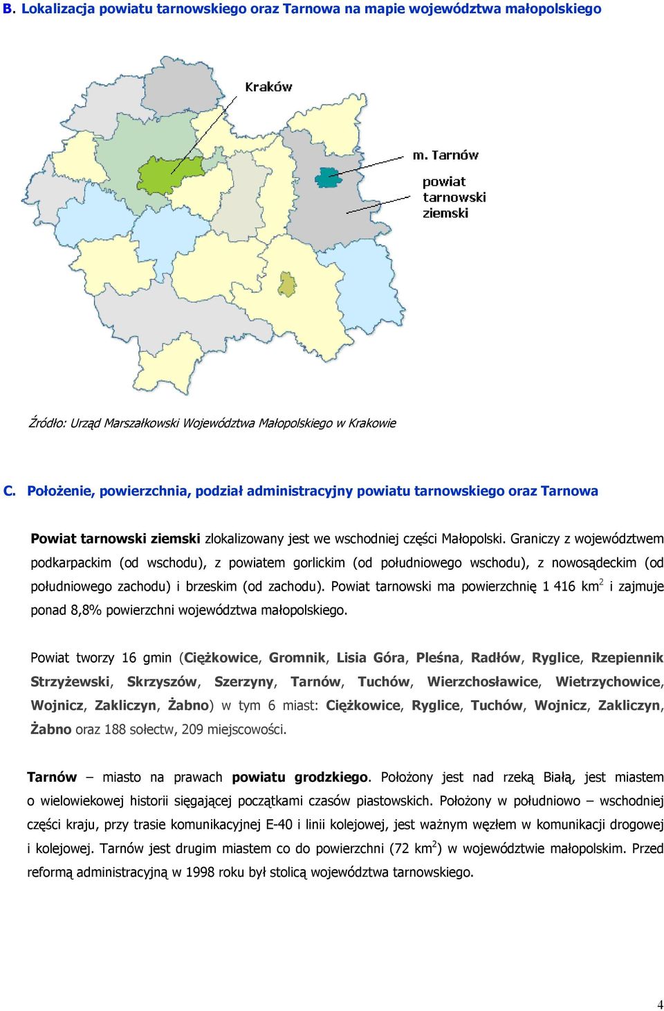 Graniczy z województwem podkarpackim (od wschodu), z powiatem gorlickim (od południowego wschodu), z nowosądeckim (od południowego zachodu) i brzeskim (od zachodu).