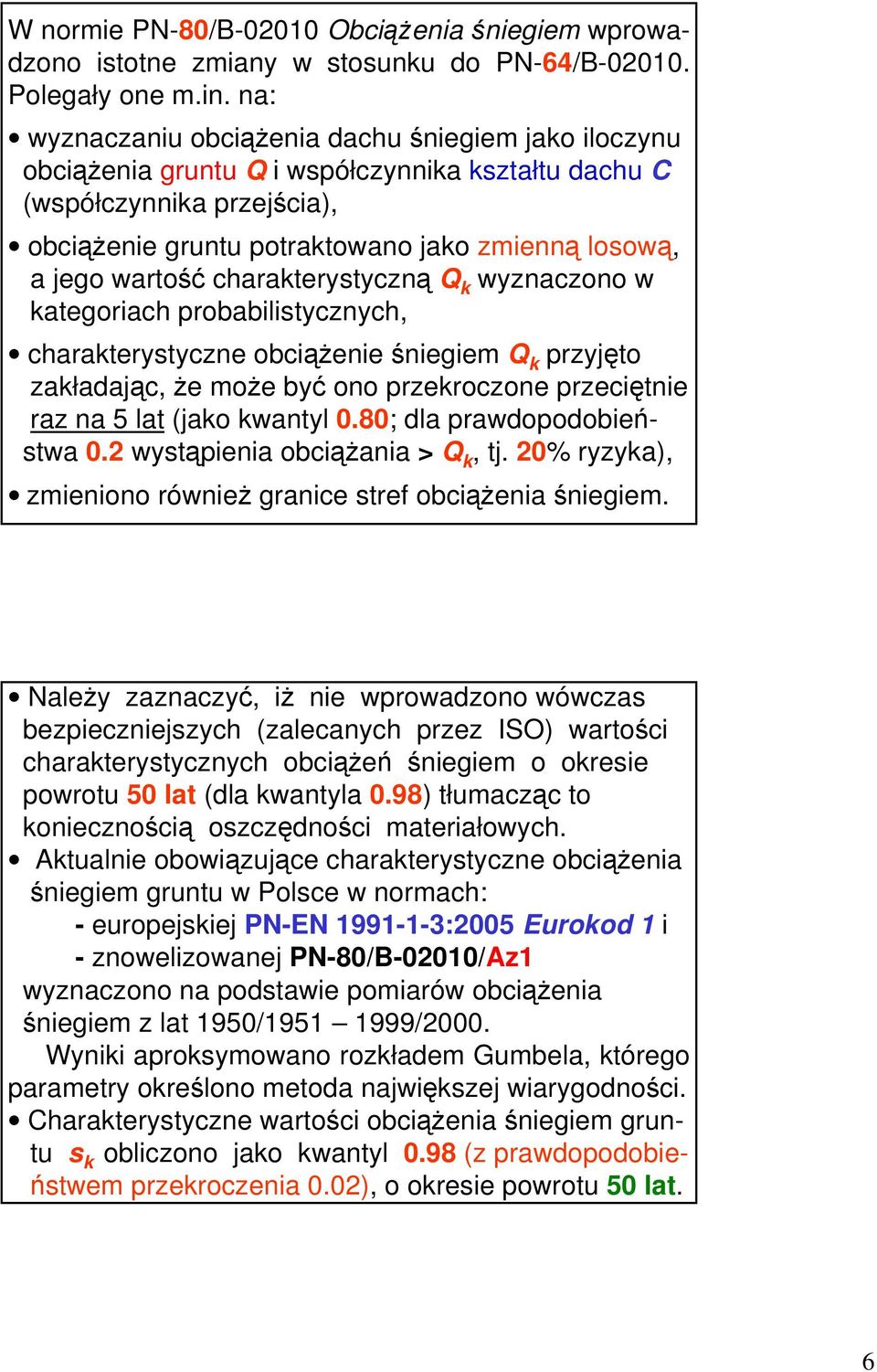 wartość charakterystyczną Q k wyznaczono w kategoriach probabilistycznych, charakterystyczne obciąŝenie śniegiem Q k przyjęto zakładając, Ŝe moŝe być ono przekroczone przeciętnie raz na 5 lat (jako