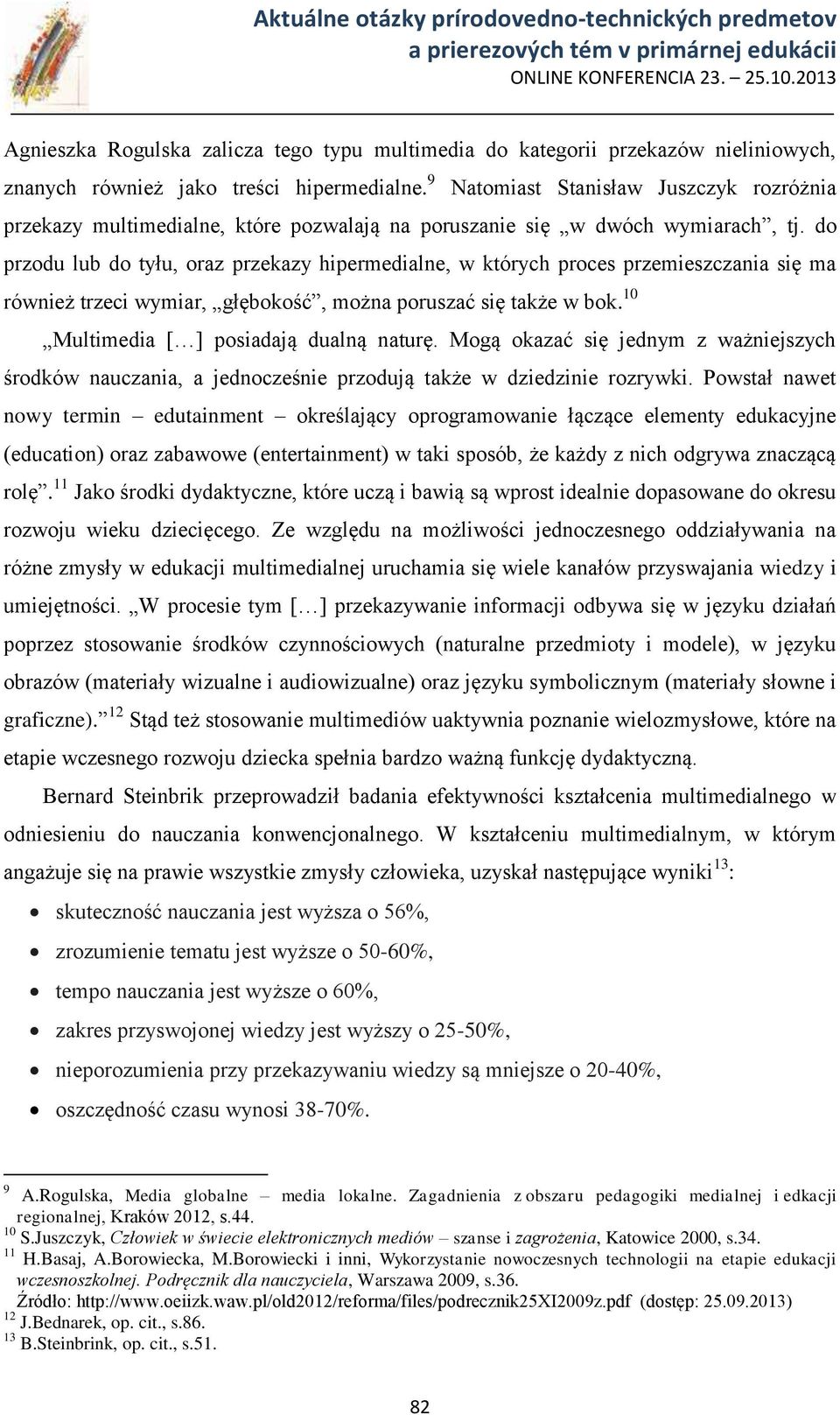 do przodu lub do tyłu, oraz przekazy hipermedialne, w których proces przemieszczania się ma również trzeci wymiar, głębokość, można poruszać się także w bok. 10 Multimedia [ ] posiadają dualną naturę.