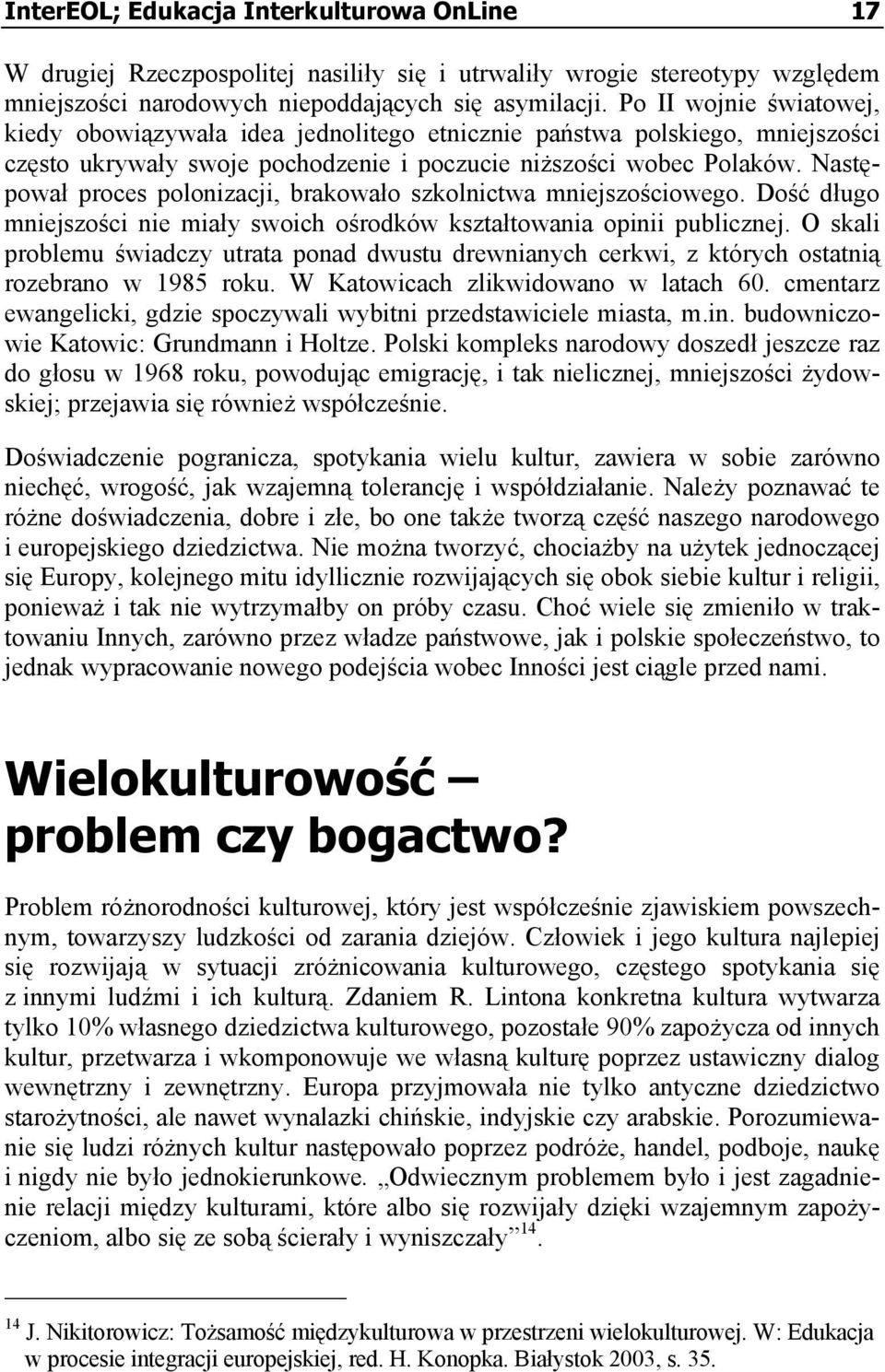 Następował proces polonizacji, brakowało szkolnictwa mniejszościowego. Dość długo mniejszości nie miały swoich ośrodków kształtowania opinii publicznej.