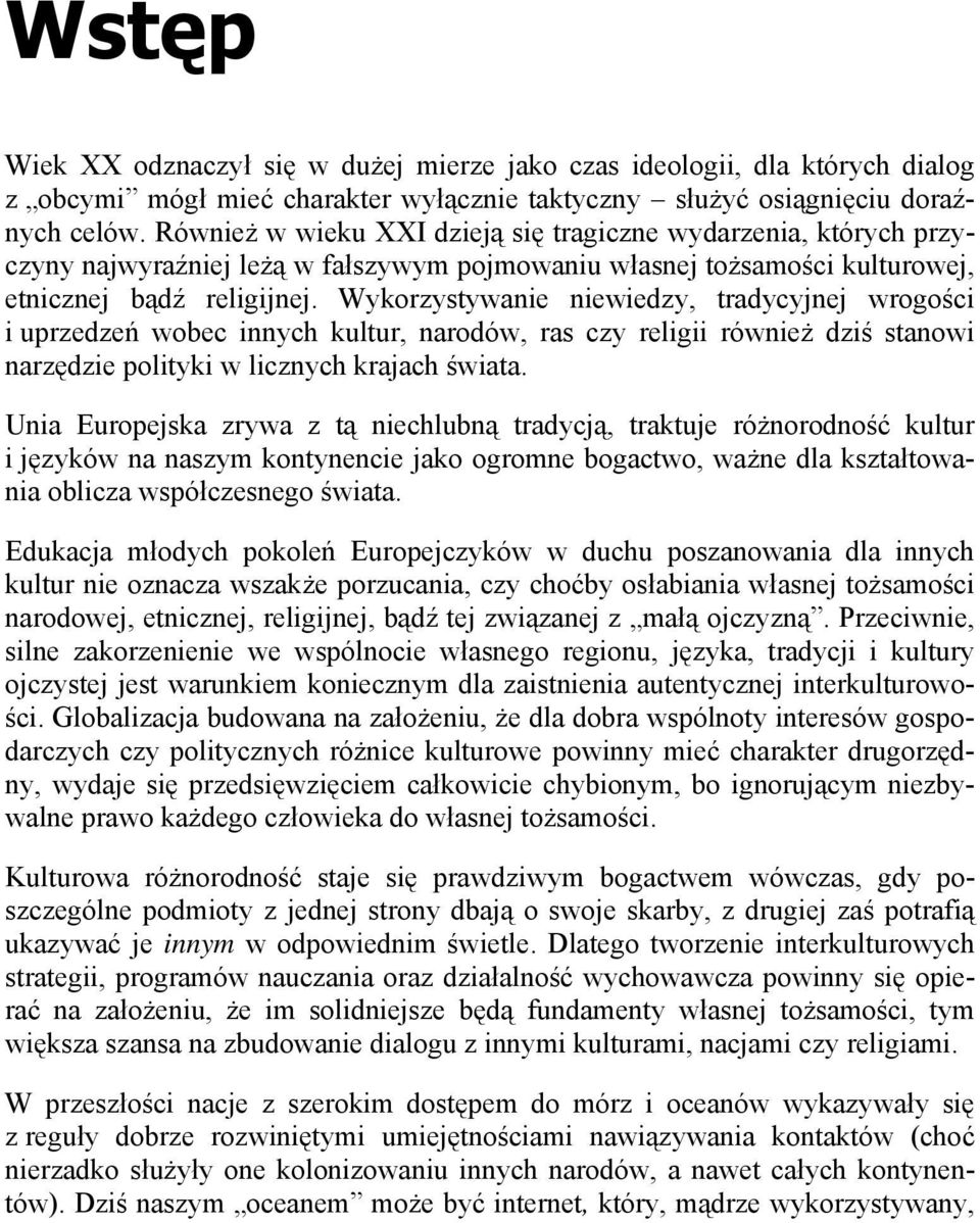 Wykorzystywanie niewiedzy, tradycyjnej wrogości i uprzedzeń wobec innych kultur, narodów, ras czy religii również dziś stanowi narzędzie polityki w licznych krajach świata.