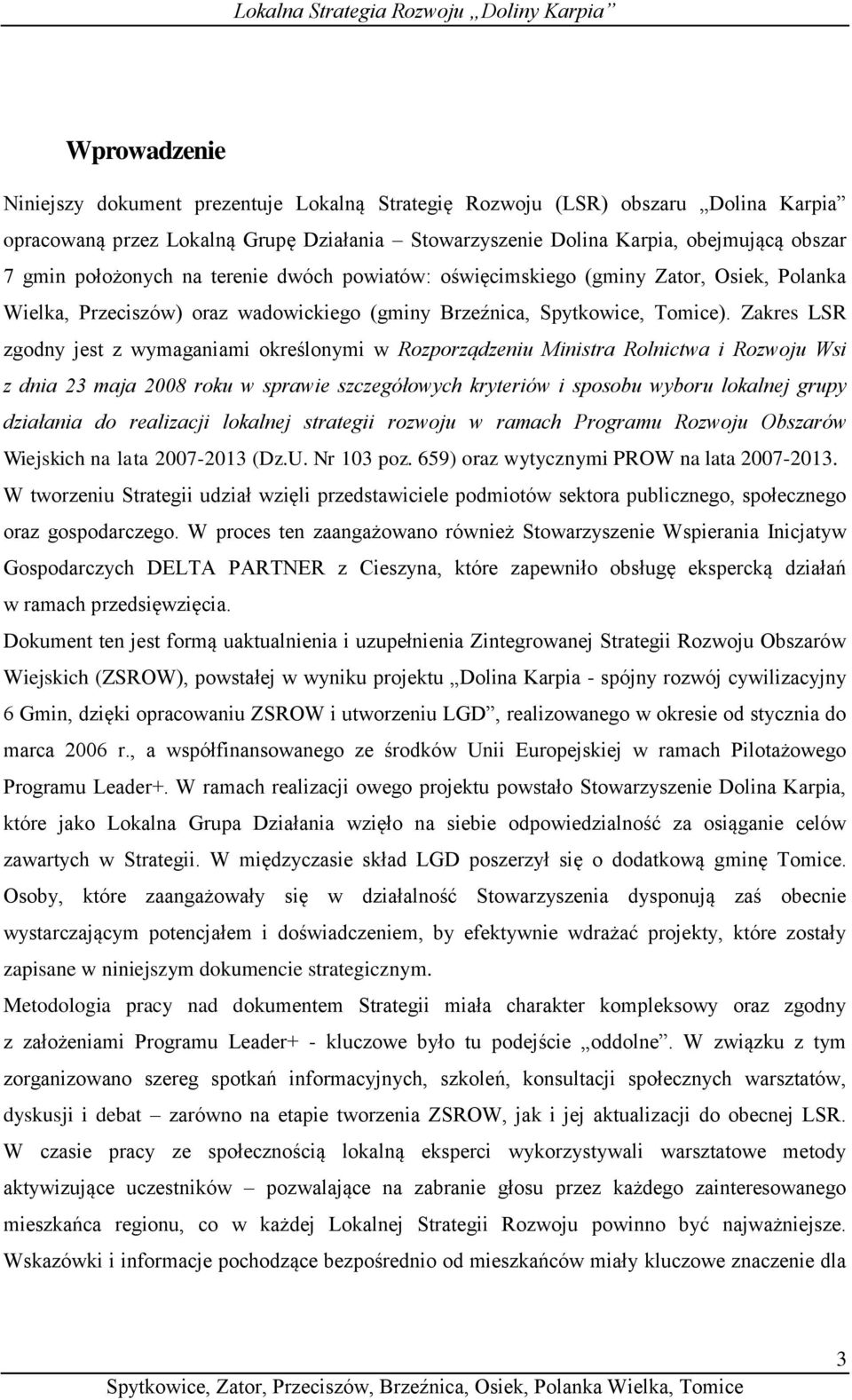 Zakres LSR zgodny jest z wymaganiami określonymi w Rozporządzeniu Ministra Rolnictwa i Rozwoju Wsi z dnia 23 maja 2008 roku w sprawie szczegółowych kryteriów i sposobu wyboru lokalnej grupy działania