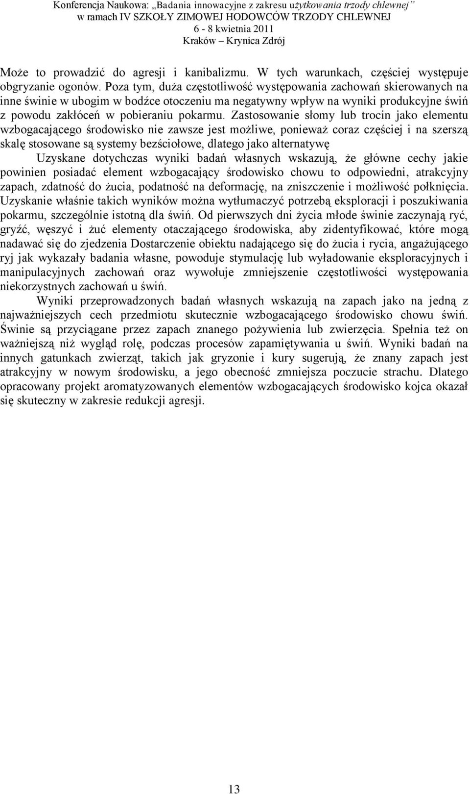 Zastosowanie słomy lub trocin jako elementu wzbogacającego środowisko nie zawsze jest możliwe, ponieważ coraz częściej i na szerszą skalę stosowane są systemy bezściołowe, dlatego jako alternatywę