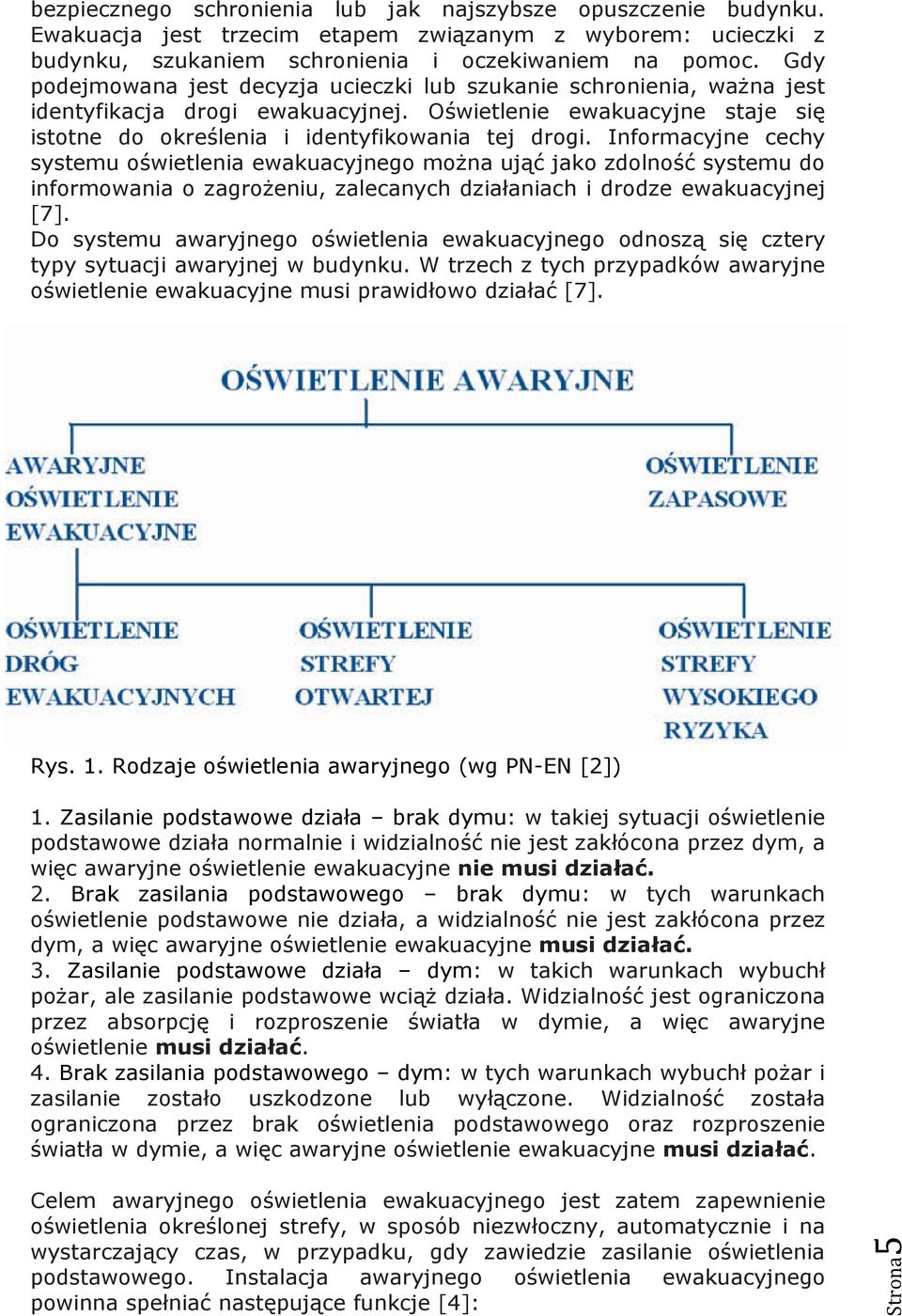 Informacyjne cechy systemu oświetlenia ewakuacyjnego moŝna ująć jako zdolność systemu do informowania o zagroŝeniu, zalecanych działaniach i drodze ewakuacyjnej [7].