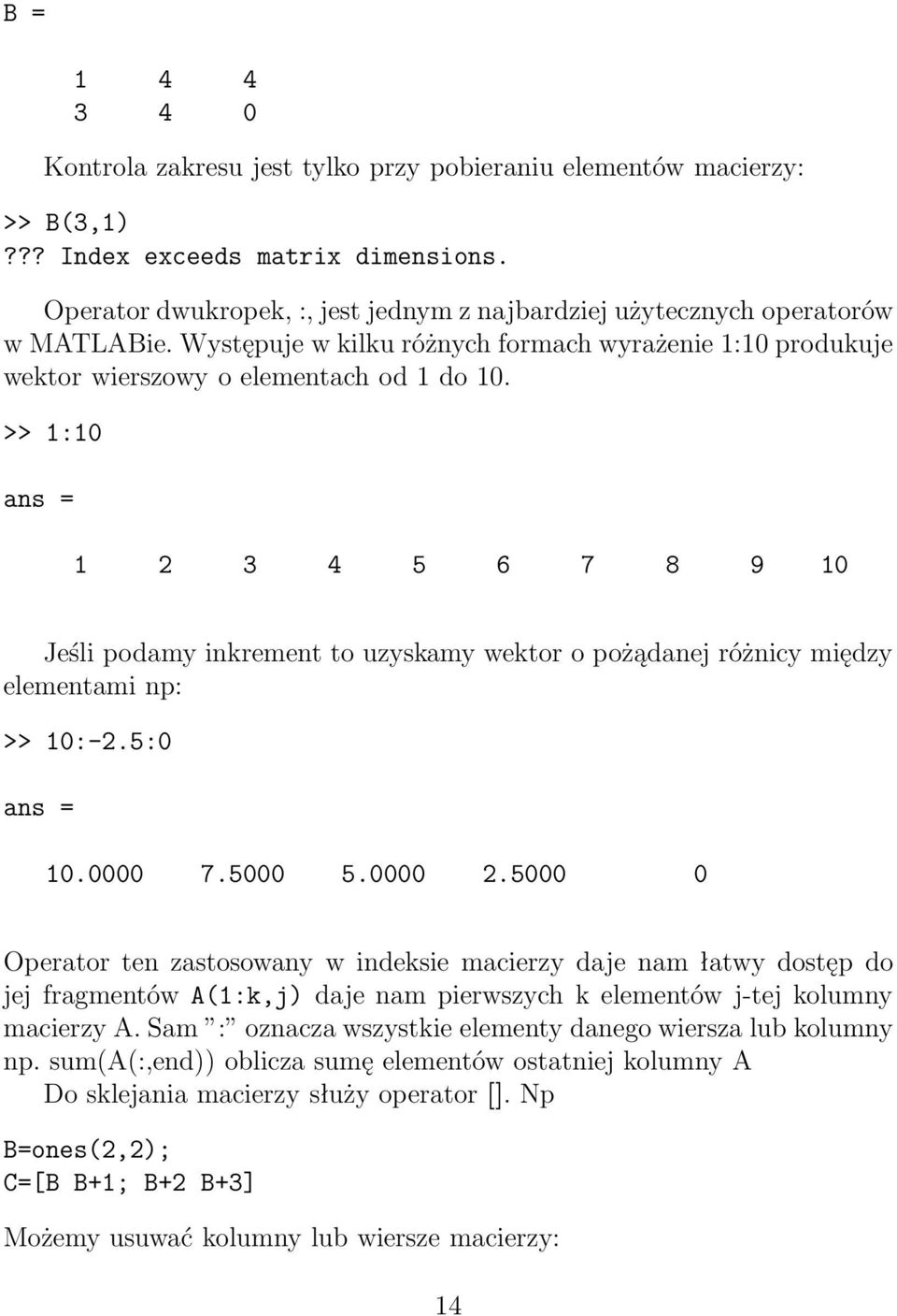 >> 1:10 ans= 1 2 3 4 5 6 7 8 9 10 Jeśli podamy inkrement to uzyskamy wektor o pożądanej różnicy między elementami np: >> 10:-2.5:0 ans= 10.0000 7.5000 5.0000 2.