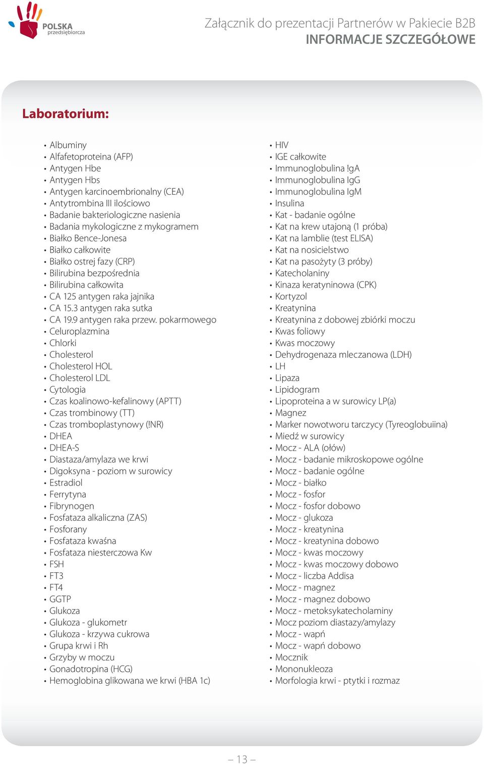 pokarmowego Celuroplazmina Chlorki Cholesterol Cholesterol HOL Cholesterol LDL Cytologia Czas koalinowo-kefalinowy (APTT) Czas trombinowy (TT) Czas tromboplastynowy (!