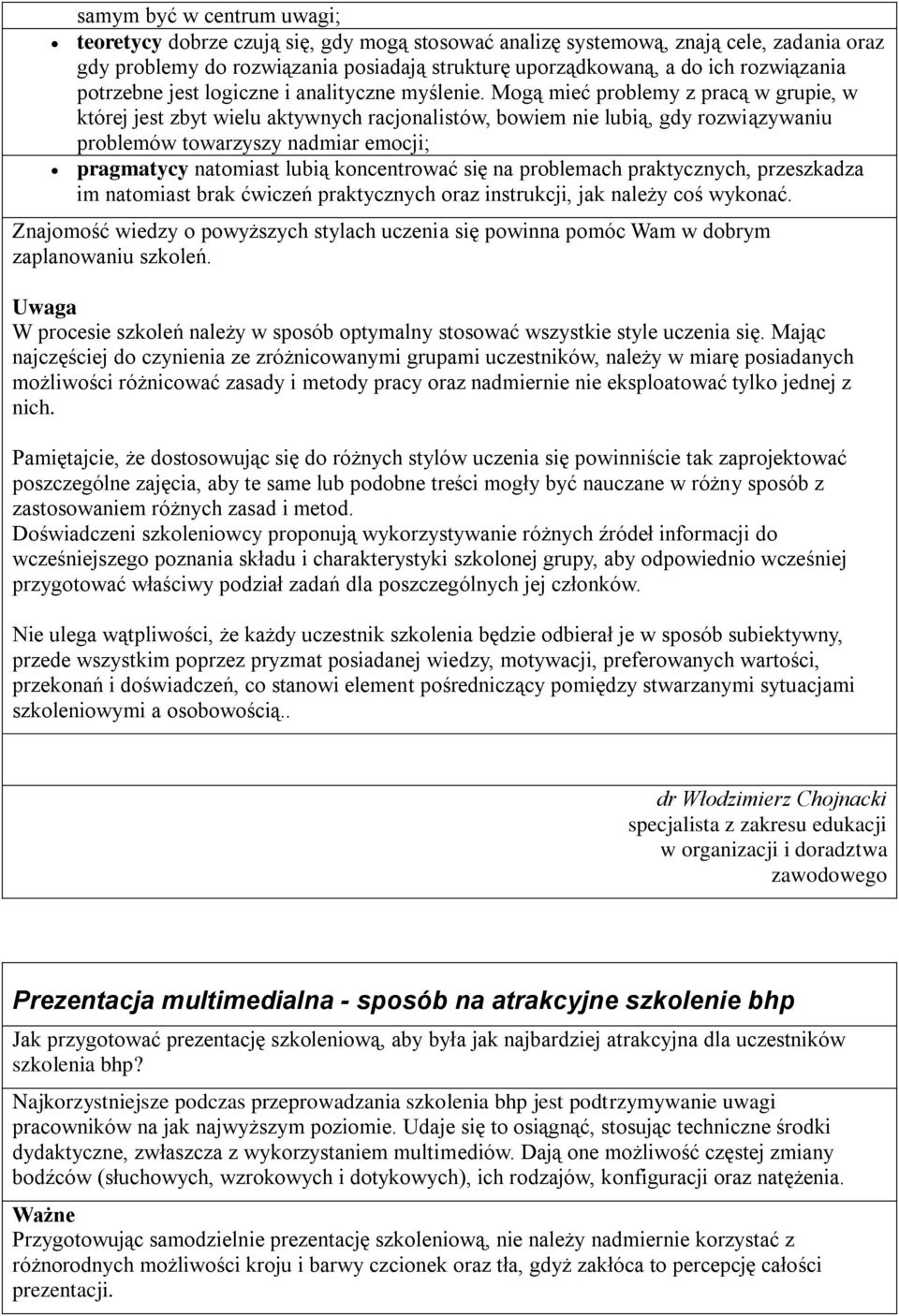 Mogą mieć problemy z pracą w grupie, w której jest zbyt wielu aktywnych racjonalistów, bowiem nie lubią, gdy rozwiązywaniu problemów towarzyszy nadmiar emocji; pragmatycy natomiast lubią koncentrować