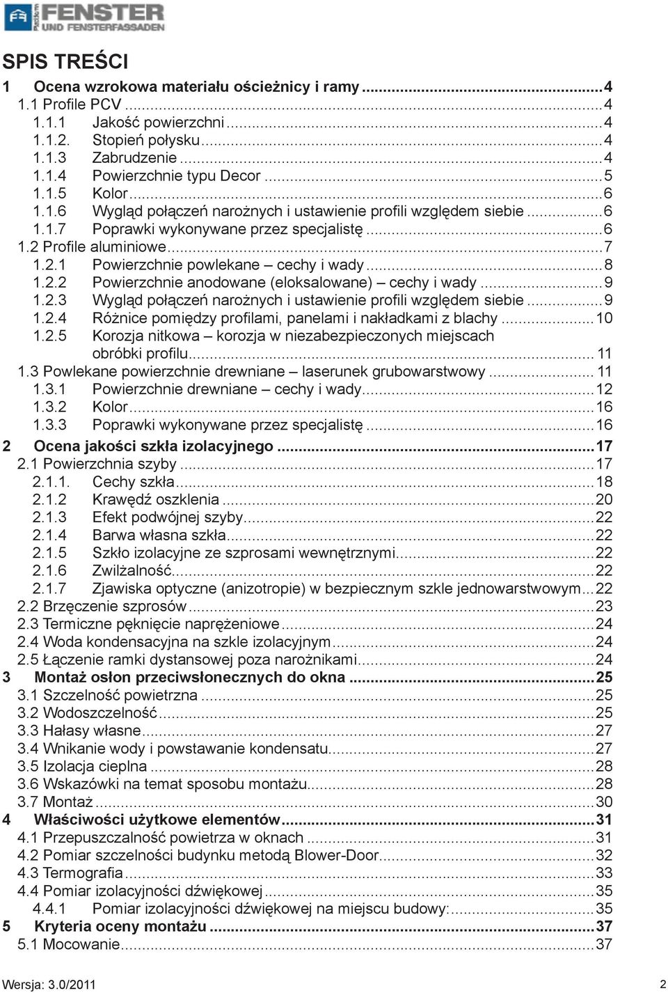 2.2 Powierzchnie anodowane (eloksalowane) cechy i wady...9 1.2.3 Wygląd połączeń narożnych i ustawienie profili względem siebie...9 1.2.4 Różnice pomiędzy profilami, panelami i nakładkami z blachy.