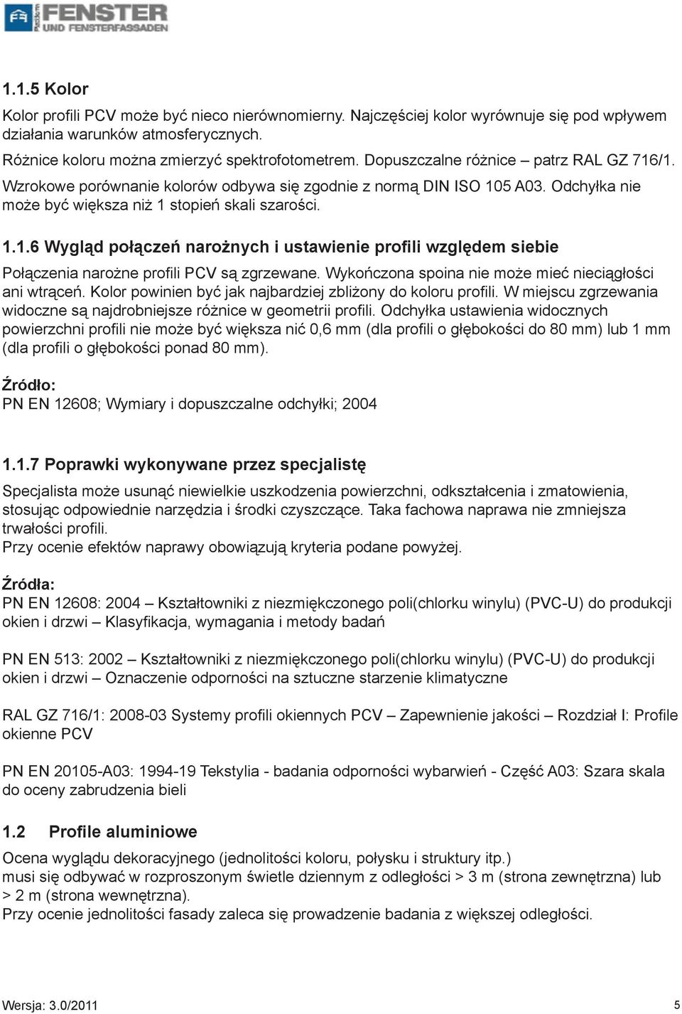 Wykończona spoina nie może mieć nieciągłości ani wtrąceń. Kolor powinien być jak najbardziej zbliżony do koloru profili. W miejscu zgrzewania widoczne są najdrobniejsze różnice w geometrii profili.