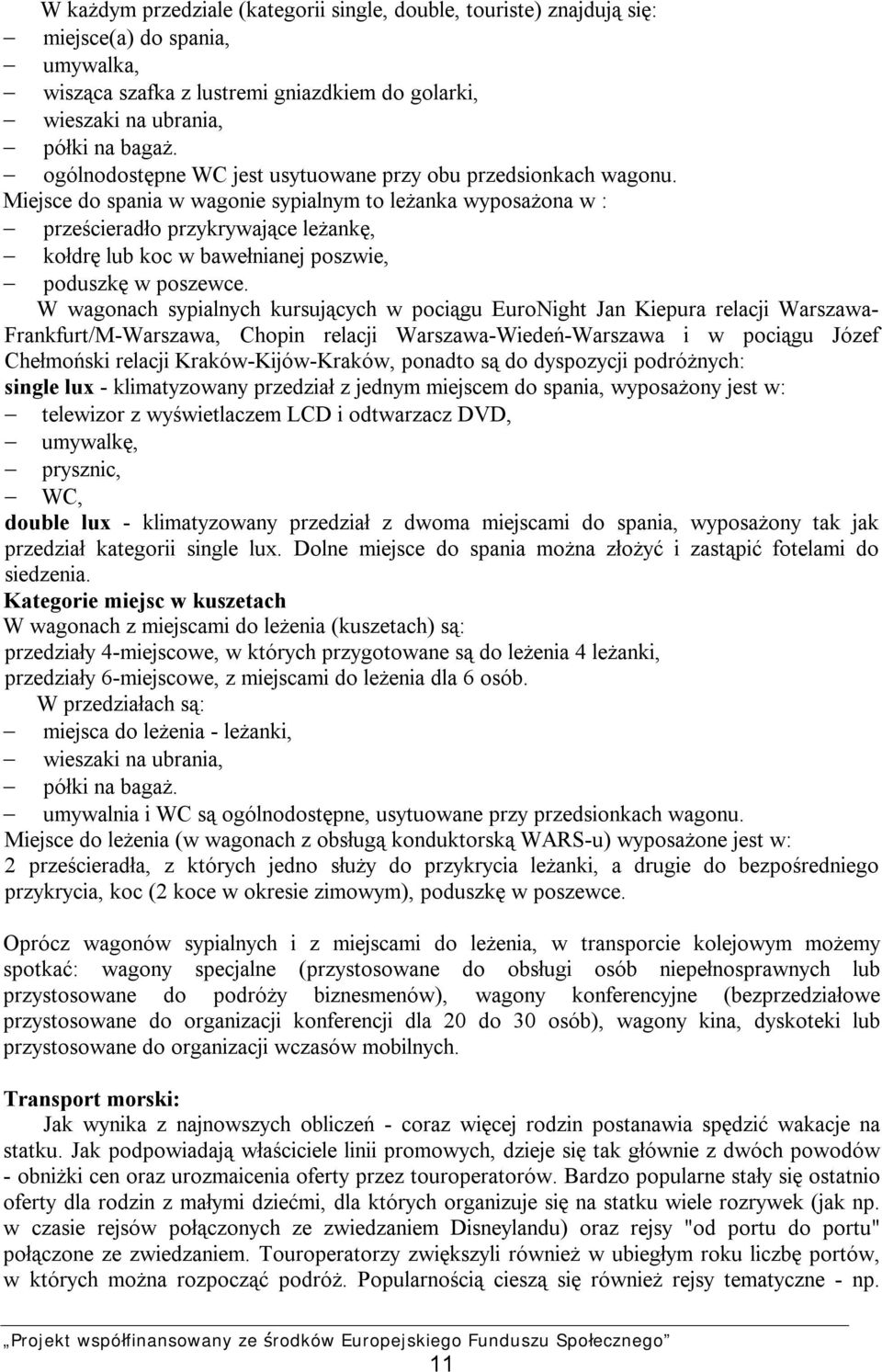 Miejsce do spania w wagonie sypialnym to leżanka wyposażona w : prześcieradło przykrywające leżankę, kołdrę lub koc w bawełnianej poszwie, poduszkę w poszewce.