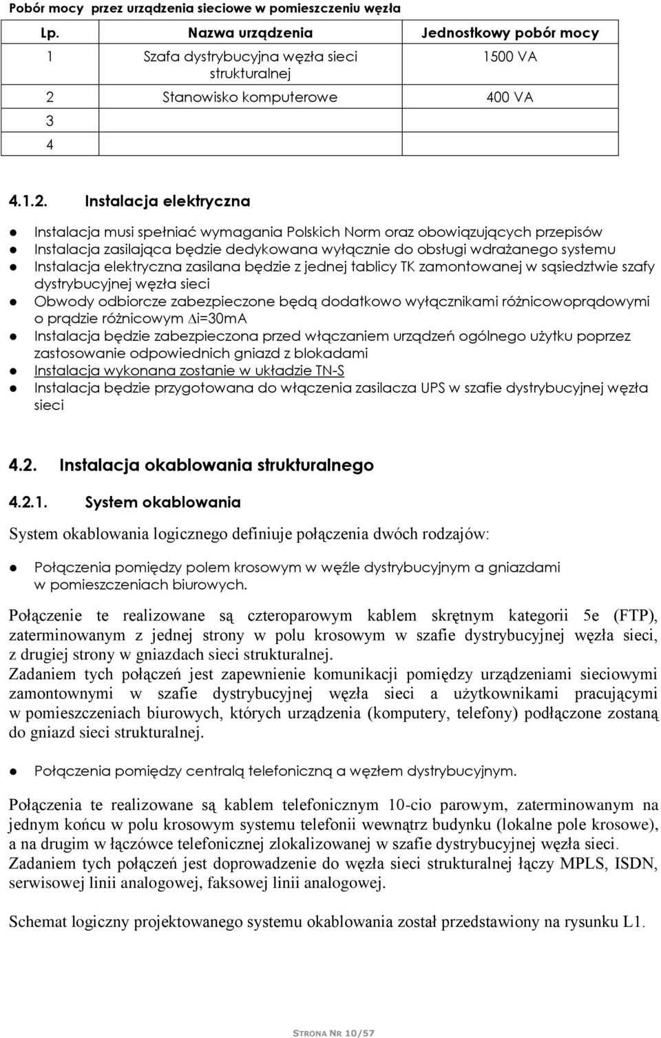 Instalacja elektryczna Instalacja musi spełniać wymagania Polskich Norm oraz obowiązujących przepisów Instalacja zasilająca będzie dedykowana wyłącznie do obsługi wdrażanego systemu Instalacja